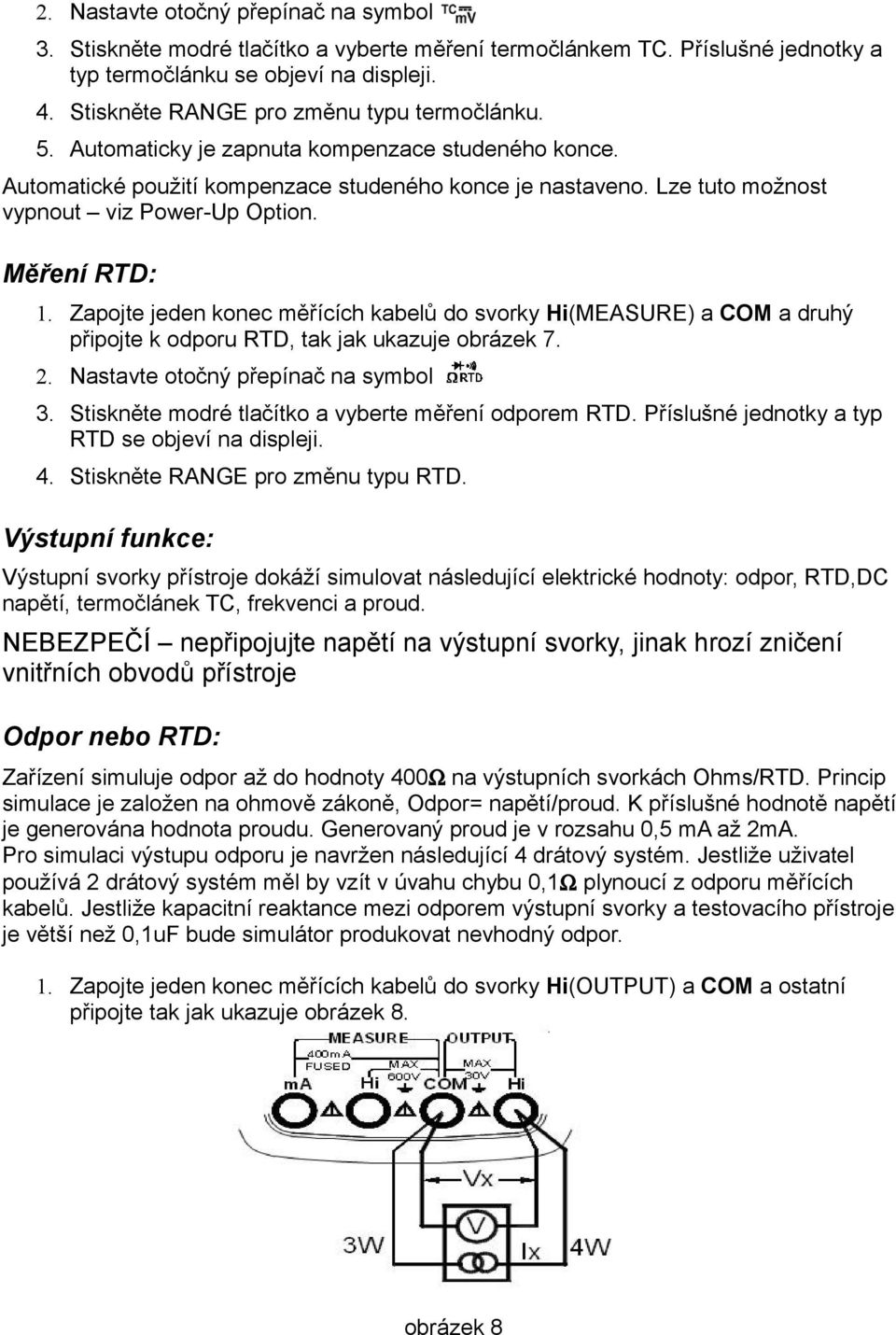 Lze tuto možnost vypnout viz Power-Up Option. Měření RTD:. Zapojte jeden konec měřících kabelů do svorky Hi(MEASURE) a COM a druhý připojte k odporu RTD, tak jak ukazuje obrázek 7. 2.