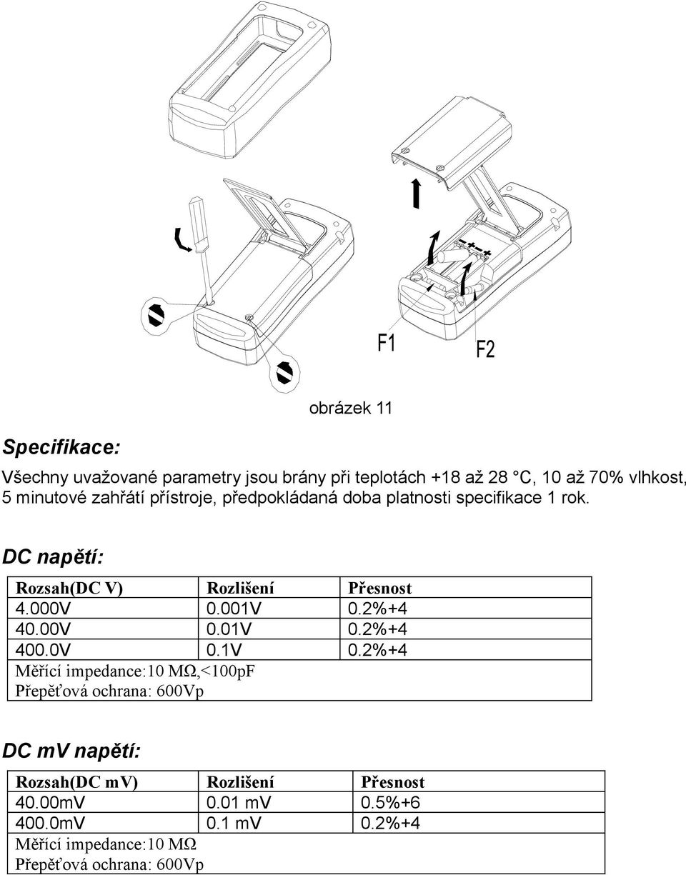 00V 0.2%+4 40.00V 0.0V 0.2%+4 400.0V 0.V 0.2%+4 Měřící impedance:0 MΩ,<00pF Přepěťová ochrana: 600Vp DC mv napětí: Rozsah(DC mv) Rozlišení Přesnost 40.