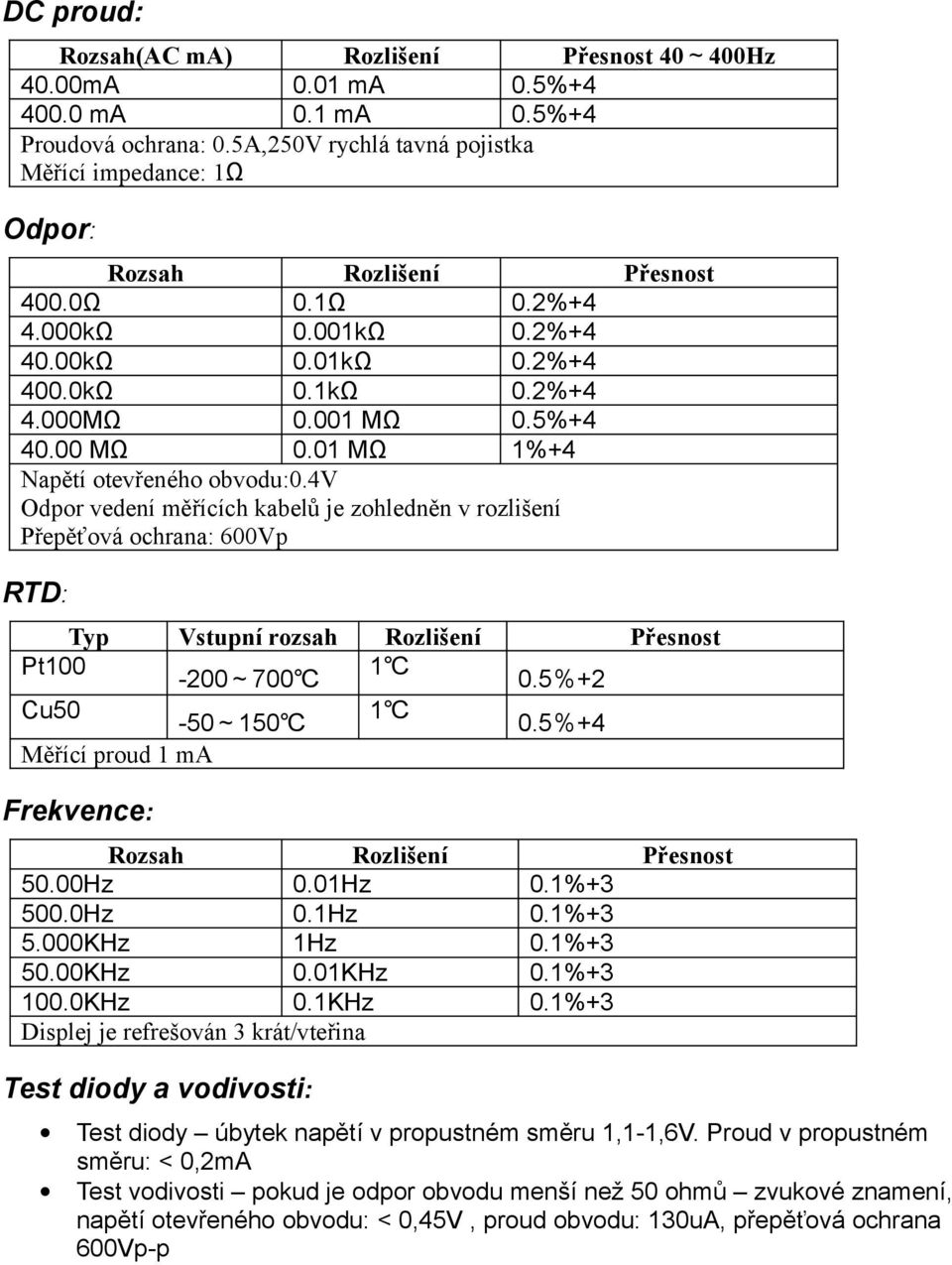 5%+4 40.00 MΩ 0.0 MΩ %+4 Napětí otevřeného obvodu:0.4v Odpor vedení měřících kabelů je zohledněn v rozlišení Přepěťová ochrana: 600Vp RTD: Typ Vstupní rozsah Rozlišení Přesnost Pt00-200~700 0.