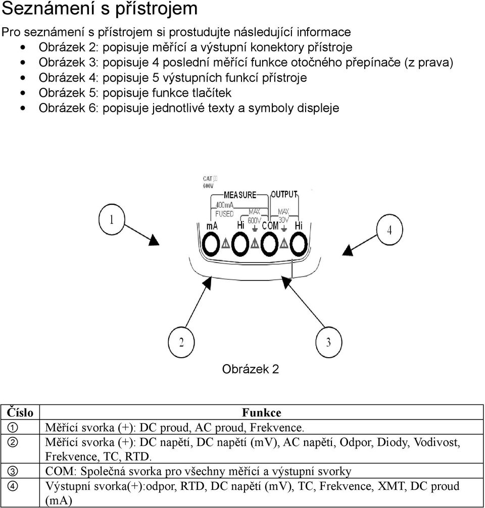 texty a symboly displeje Obrázek 2 Číslo 2 3 4 Funkce Měřící svorka (+): DC proud, AC proud, Frekvence.