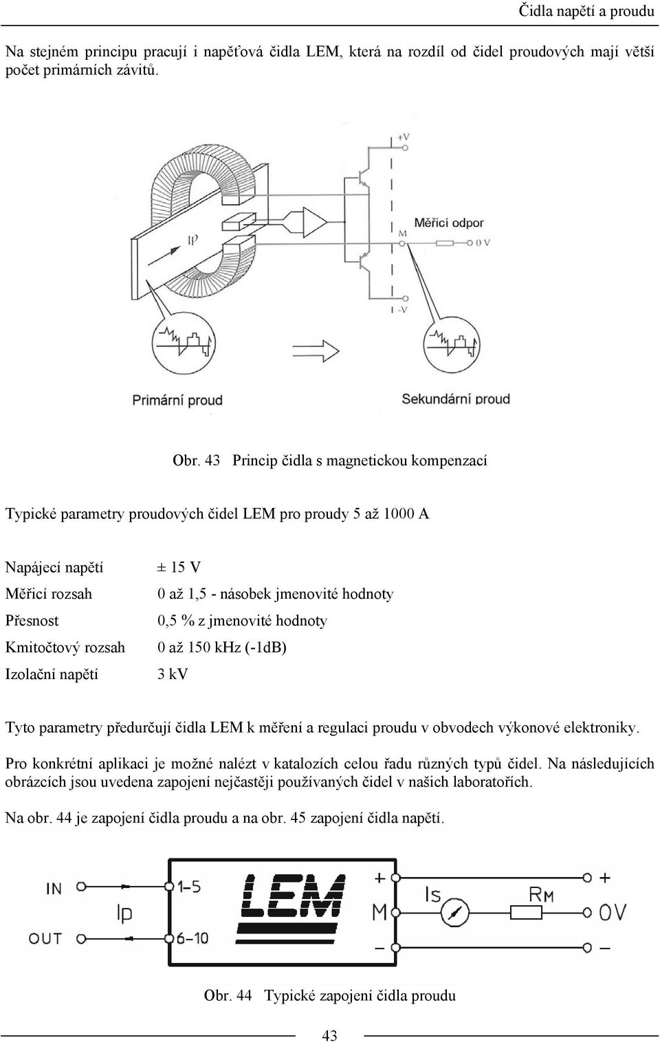 násobek jmenovité hodnoty 0,5 % z jmenovité hodnoty 0 až 150 khz (-1dB) 3 kv Tyto parametry předurčují čidla LEM k měření a regulaci proudu v obvodech výkonové elektroniky.