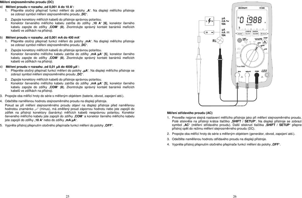 Konektor červeného měřícího kabelu zatrčte do zdířky 10 A [6], konektor černého kabelu zapojte do zdířky COM [8]. Zkontrolujte správný kontakt banánků meřících kabelů ve zdířkách na přístroji.