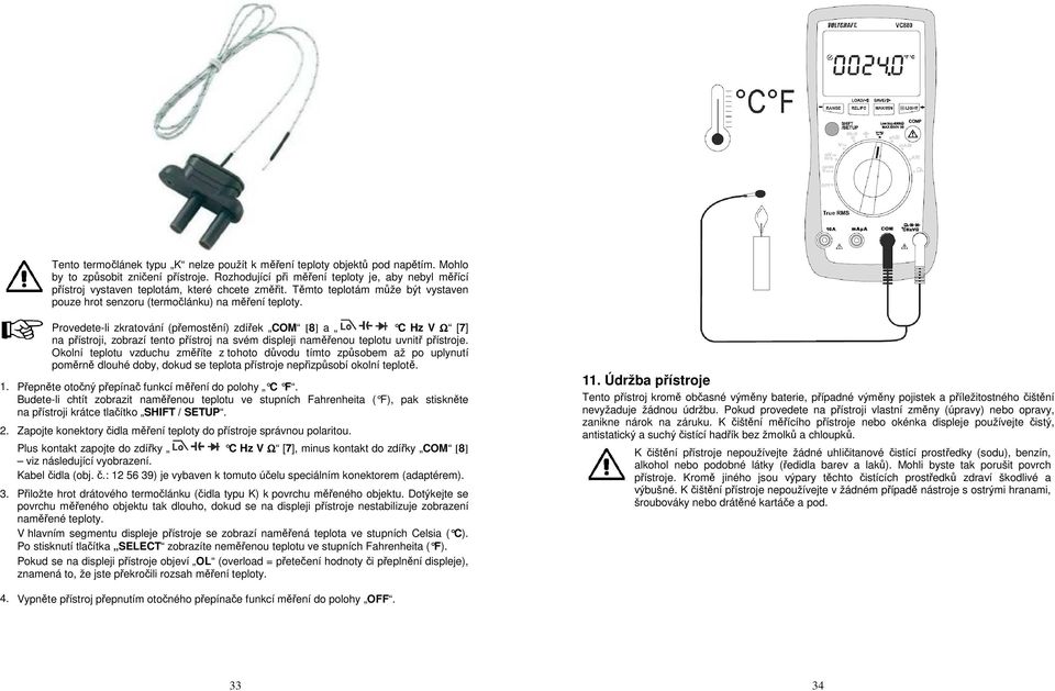 Provedete-li zkratování (přemostění) zdířek COM [8] a C Hz V Ω [7] na přístroji, zobrazí tento přístroj na svém displeji naměřenou teplotu uvnitř přístroje.