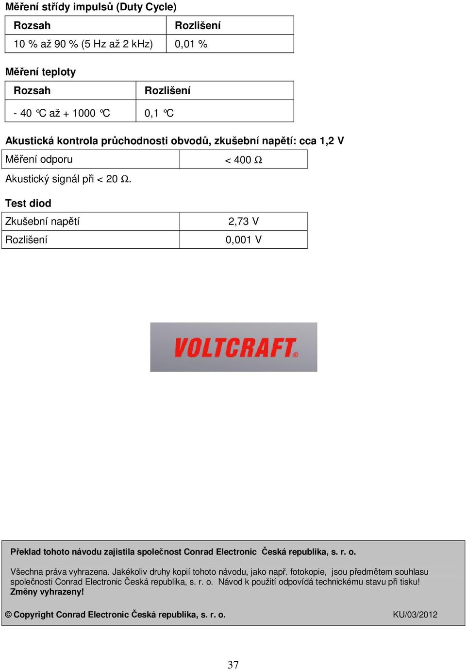 Test diod Zkušební napětí Rozlišení 2,73 V 0,001 V Překlad tohoto návodu zajistila společnost Conrad Electronic Česká republika, s. r. o. Všechna práva vyhrazena.