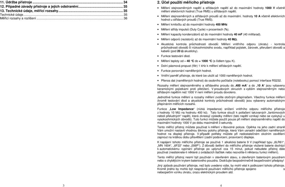 Měření stejnosměrných a střídavých proudů až do maximální. hodnoty 10 A včetně efektivních hodnot u střídavých proudů (True RMS).