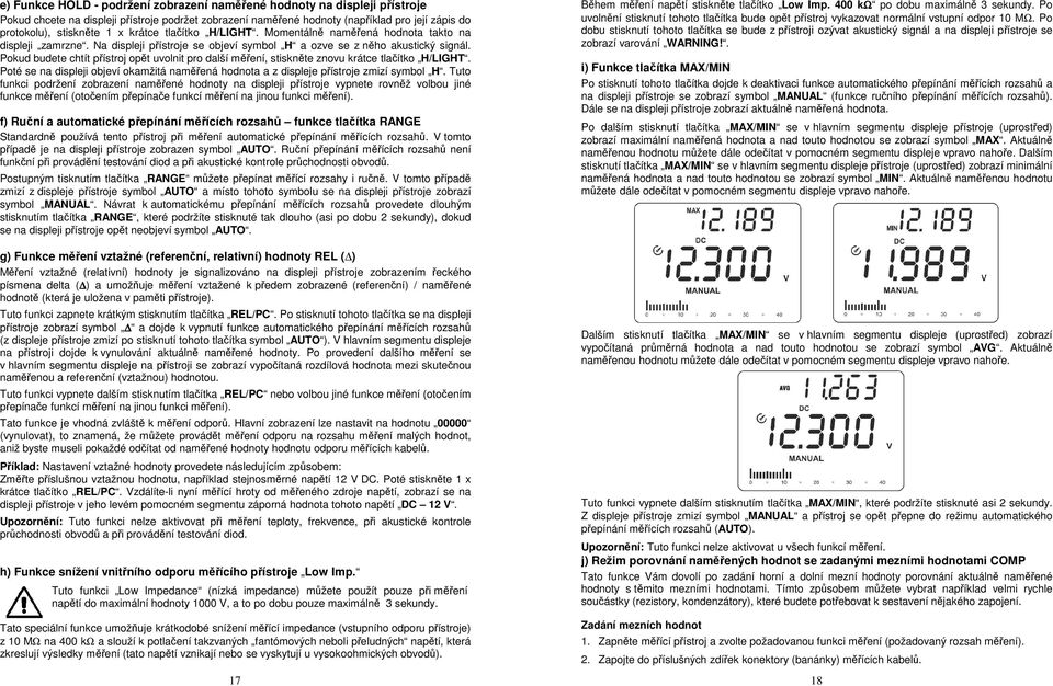 Pokud budete chtít přístroj opět uvolnit pro další měření, stiskněte znovu krátce tlačítko H/LIGHT. Poté se na displeji objeví okamžitá naměřená hodnota a z displeje přístroje zmizí symbol H.