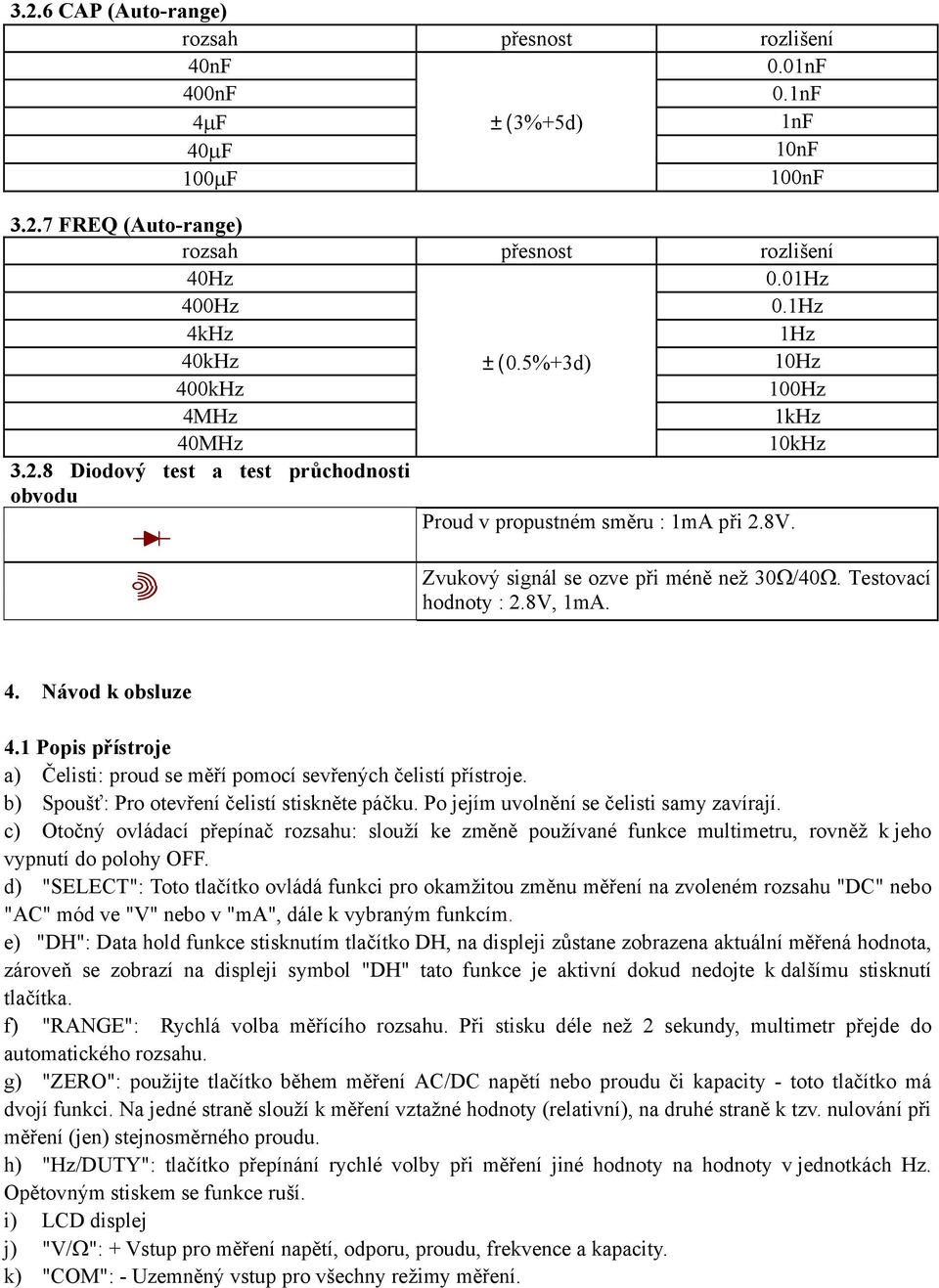 Zvukový signál se ozve při méně než 30Ω/40Ω. Testovací hodnoty : 2.8V, 1mA. 4. Návod k obsluze 4.1 Popis přístroje a) Čelisti: proud se měří pomocí sevřených čelistí přístroje.