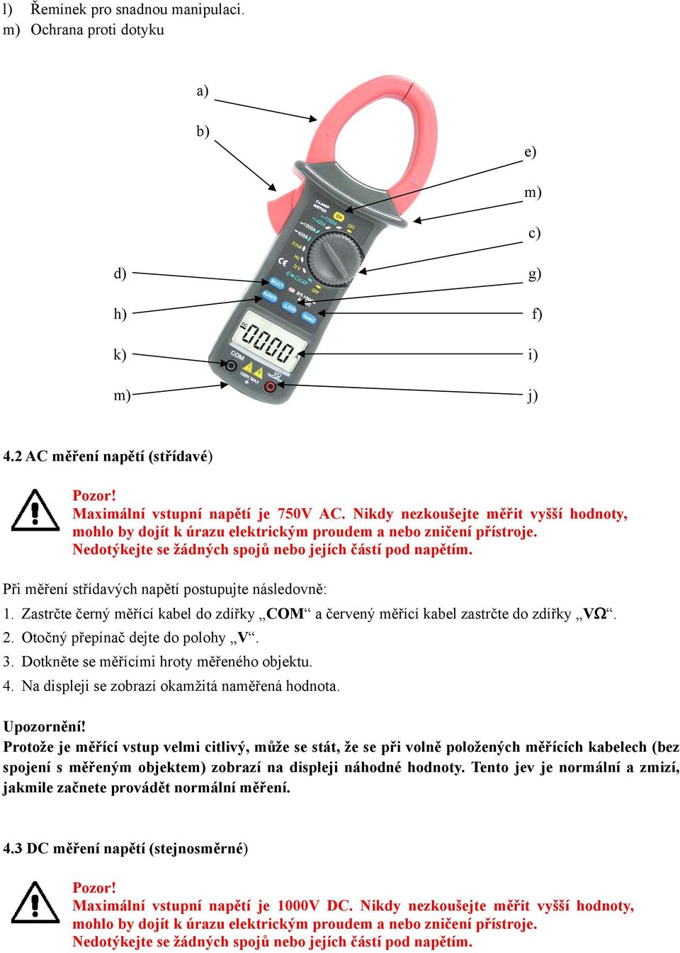 Při měření střídavých napětí postupujte následovně: 1. Zastrčte černý měřící kabel do zdířky COM a červený měřící kabel zastrčte do zdířky VΩ. 2. Otočný přepínač dejte do polohy V. 3.