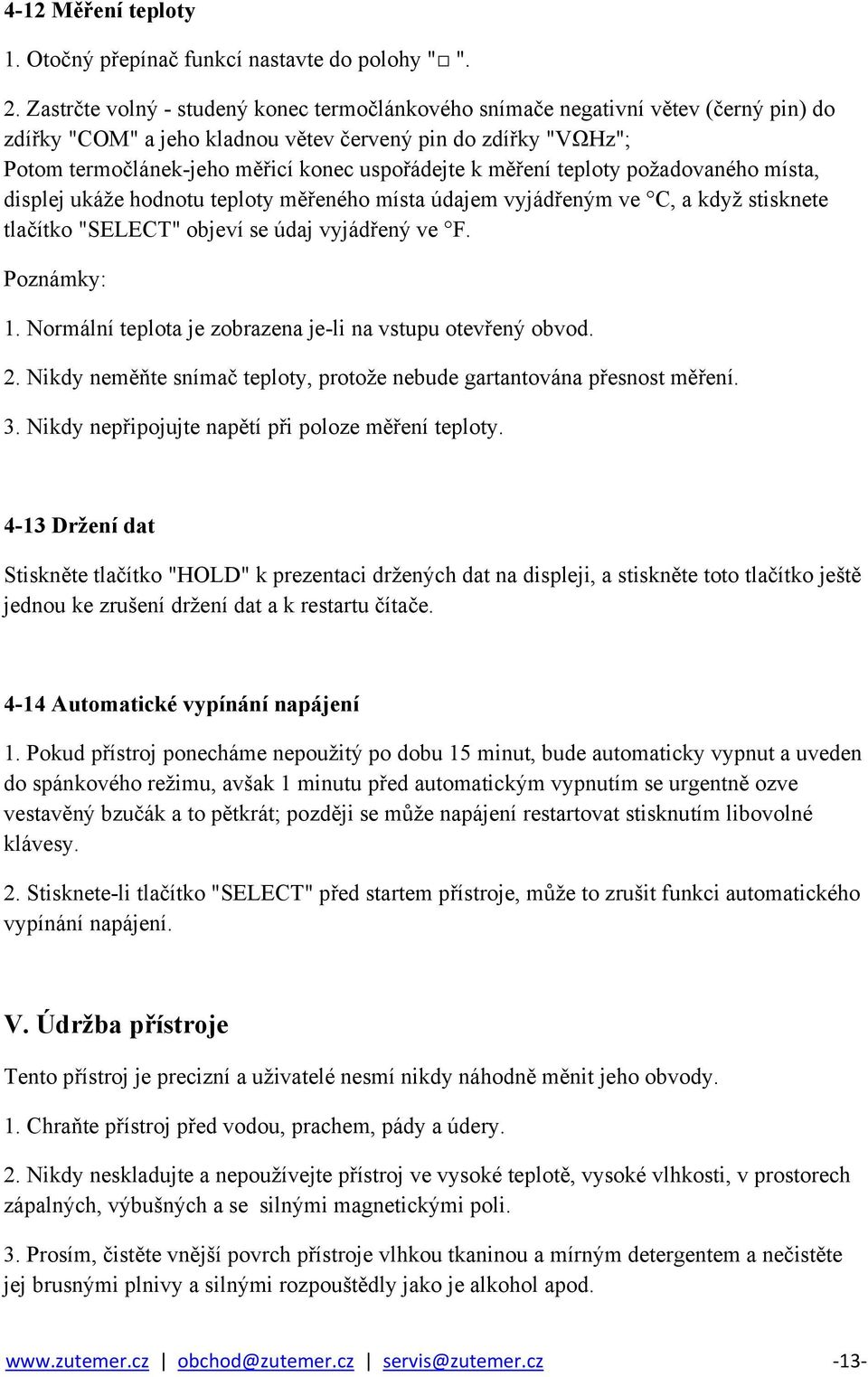 měření teploty požadovaného místa, displej ukáže hodnotu teploty měřeného místa údajem vyjádřeným ve C, a když stisknete tlačítko "SELECT" objeví se údaj vyjádřený ve F. 1.