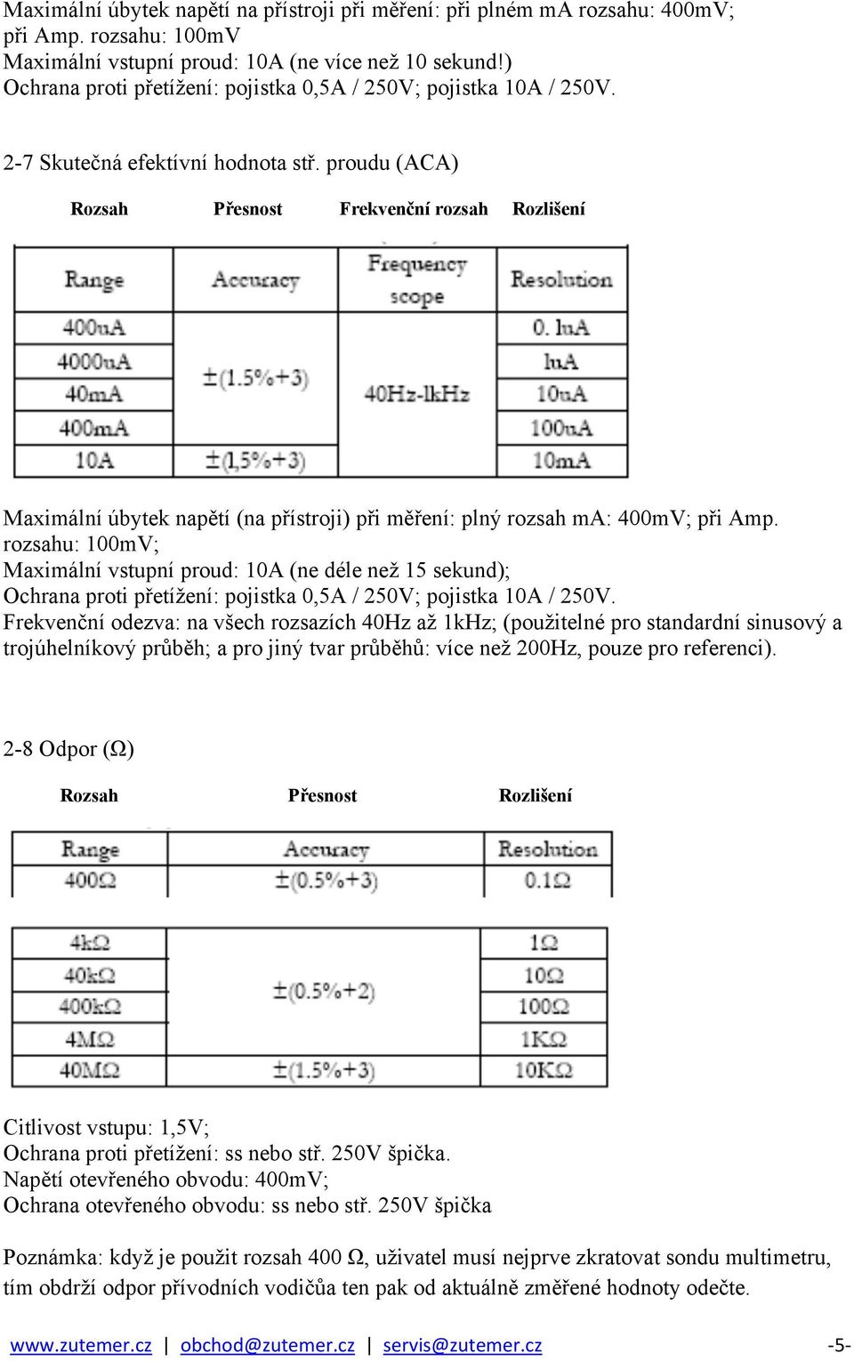 proudu (ACA) Rozsah Přesnost Frekvenční rozsah Rozlišení Maximální úbytek napětí (na přístroji) při měření: plný rozsah ma: 400mV; při Amp.