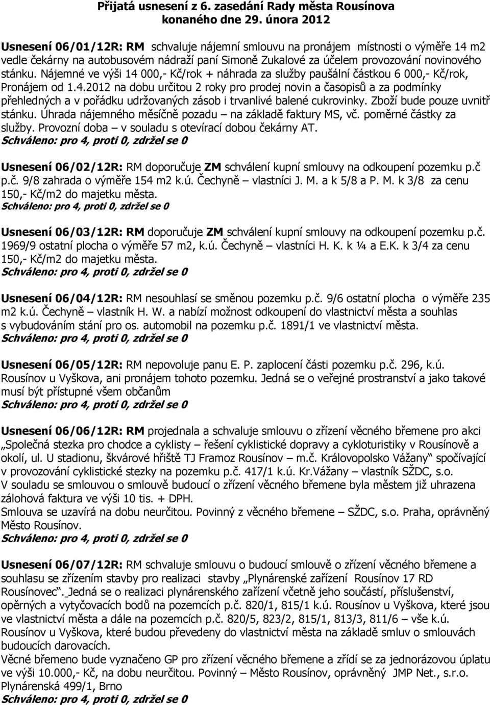 Nájemné ve výši 14 000,- Kč/rok + náhrada za služby paušální částkou 6 000,- Kč/rok, Pronájem od 1.4.2012 na dobu určitou 2 roky pro prodej novin a časopisů a za podmínky přehledných a v pořádku udržovaných zásob i trvanlivé balené cukrovinky.