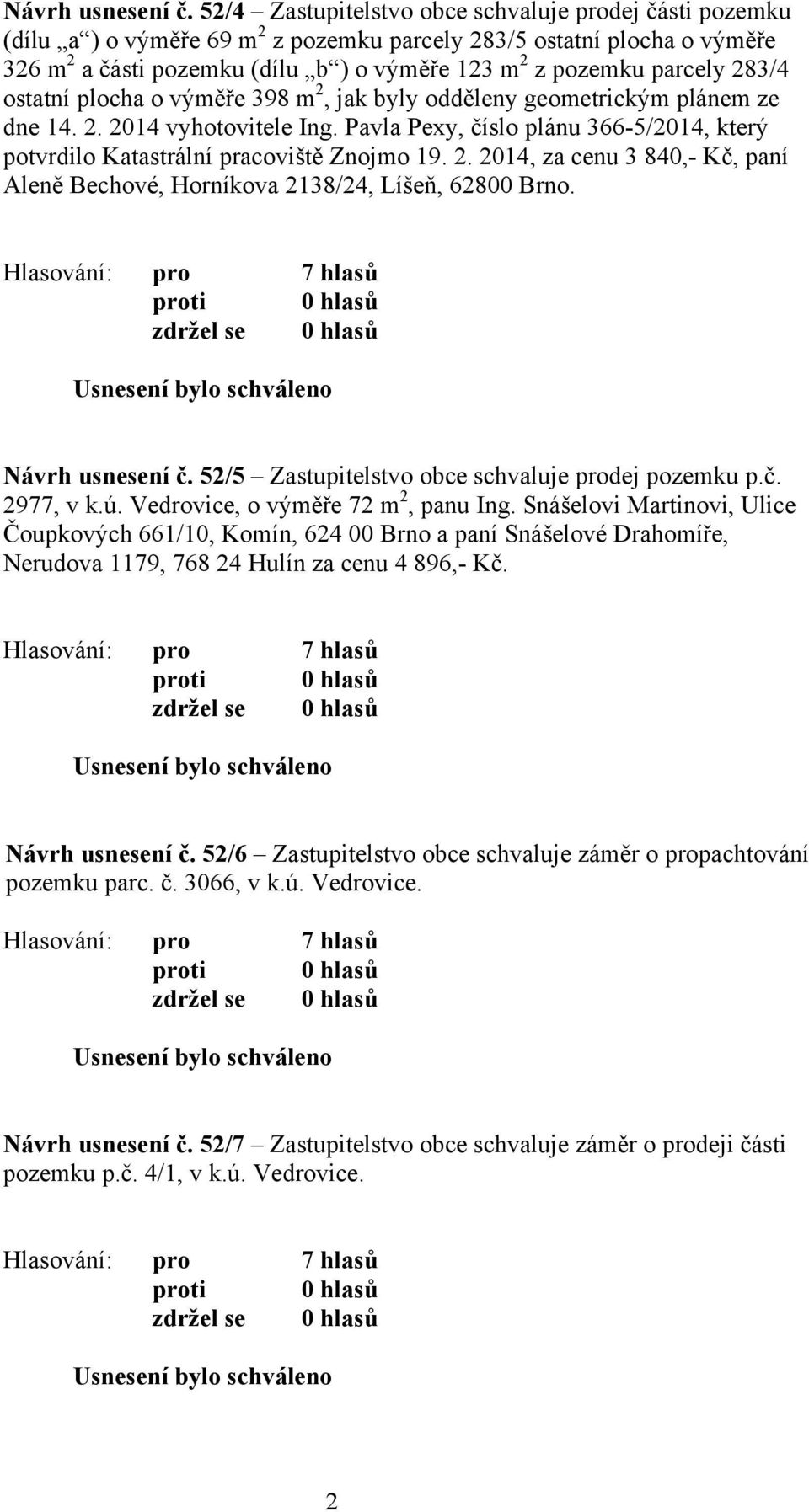 283/4 ostatní plocha o výměře 398 m 2, jak byly odděleny geometrickým plánem ze dne 14. 2. 2014 vyhotovitele Ing. Pavla Pexy, číslo plánu 366-5/2014, který potvrdilo Katastrální pracoviště Znojmo 19.