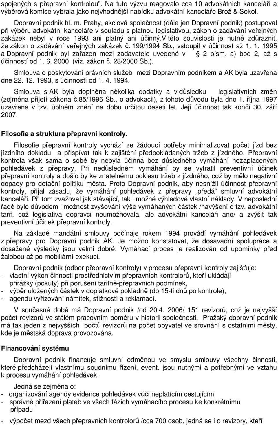 účinný.v této souvislosti je nutné zdůraznit, že zákon o zadávání veřejných zakázek č. 199/1994 Sb., vstoupil v účinnost až 1. 1. 1995 a Dopravní podnik byl zařazen mezi zadavatele uvedené v 2 písm.