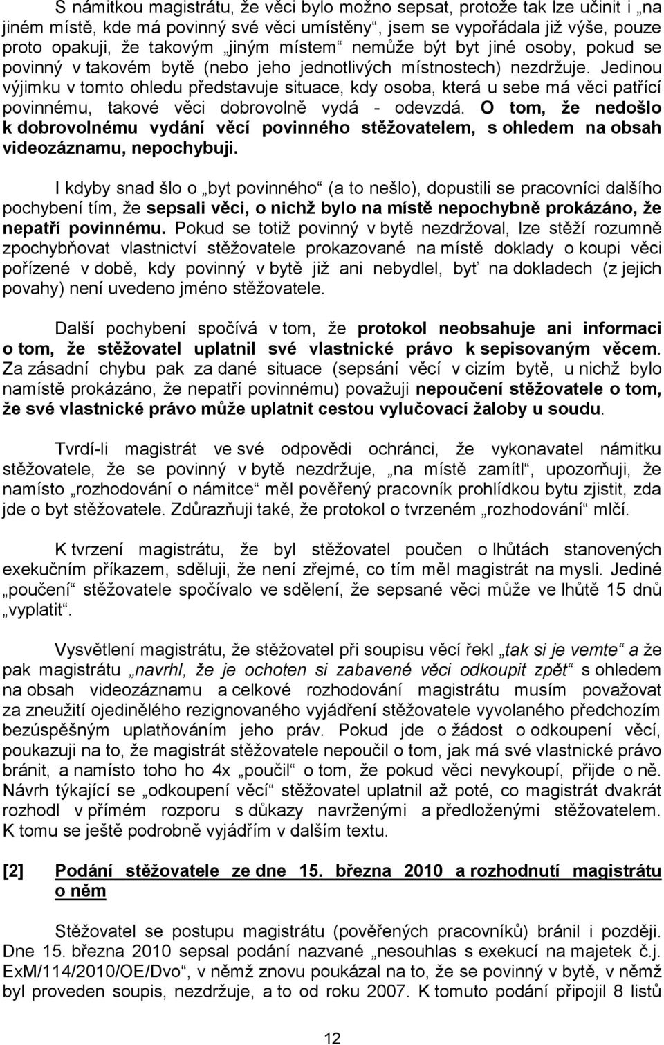 Jedinou výjimku v tomto ohledu představuje situace, kdy osoba, která u sebe má věci patřící povinnému, takové věci dobrovolně vydá - odevzdá.