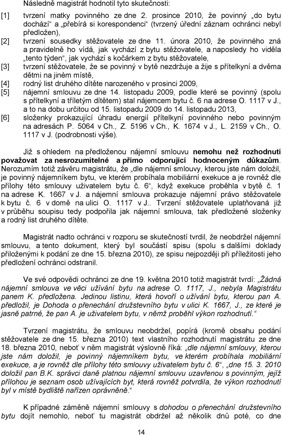 února 2010, že povinného zná a pravidelně ho vídá, jak vychází z bytu stěžovatele, a naposledy ho viděla tento týden, jak vychází s kočárkem z bytu stěžovatele, [3] tvrzení stěžovatele, že se povinný