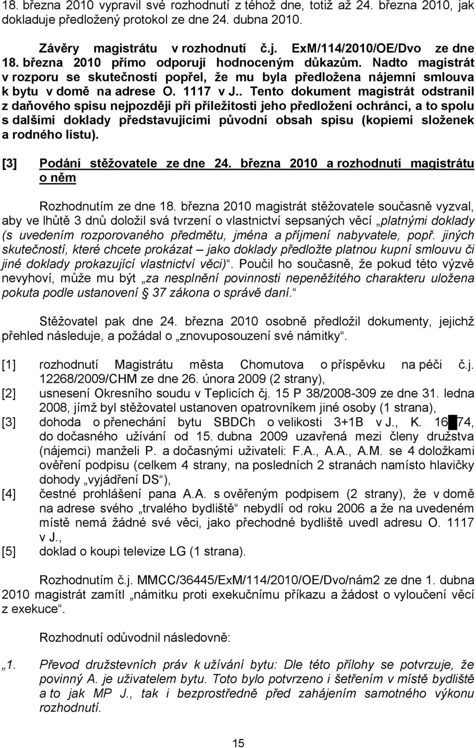 . Tento dokument magistrát odstranil z daňového spisu nejpozději při příležitosti jeho předložení ochránci, a to spolu s dalšími doklady představujícími původní obsah spisu (kopiemi složenek a