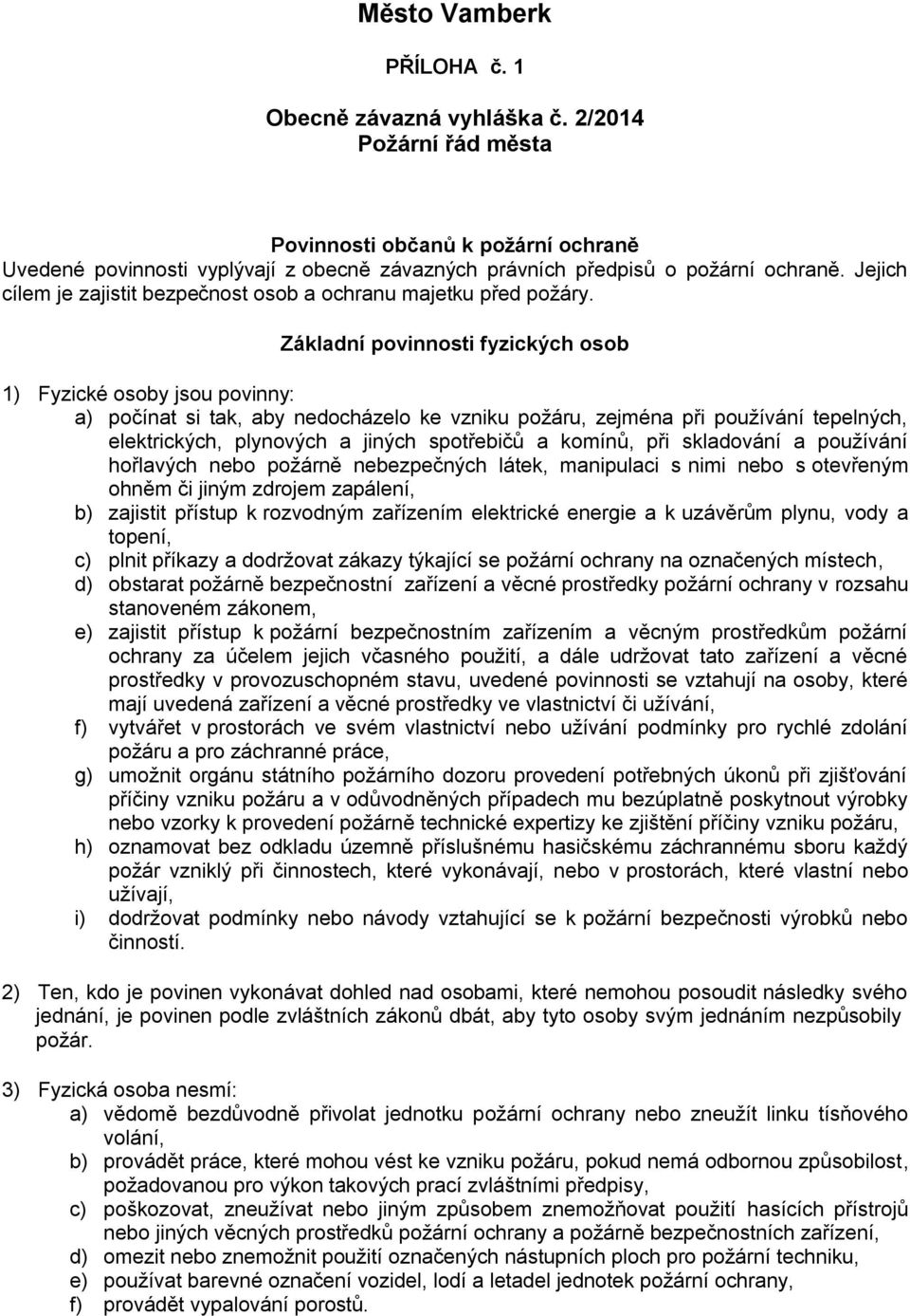 Základní povinnosti fyzických osob 1) Fyzické osoby jsou povinny: a) počínat si tak, aby nedocházelo ke vzniku požáru, zejména při používání tepelných, elektrických, plynových a jiných spotřebičů a