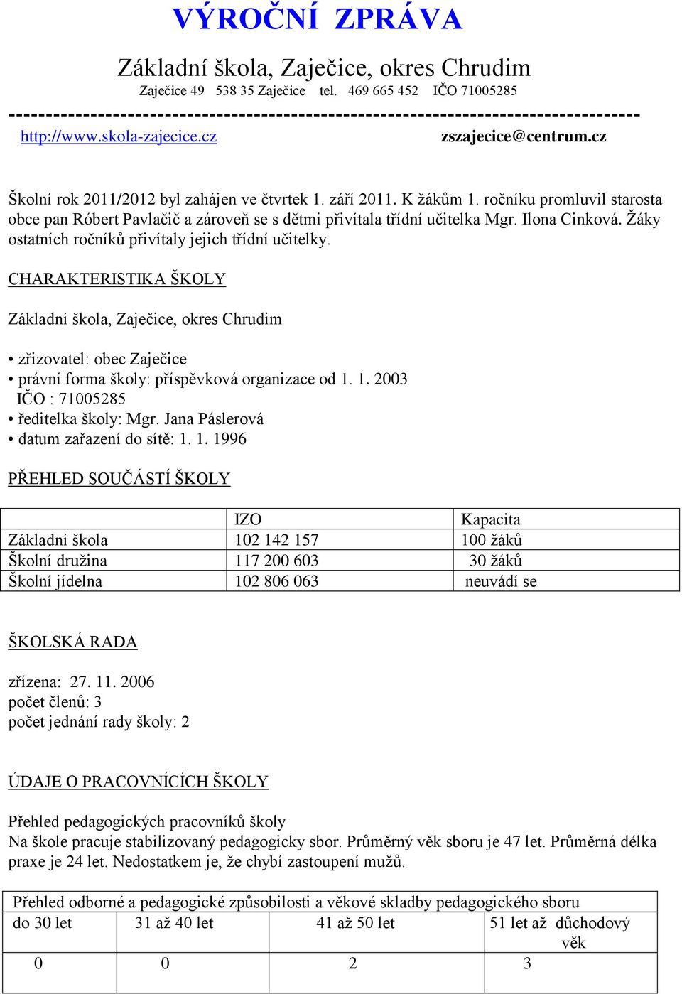 cz Školní rok 2011/2012 byl zahájen ve čtvrtek 1. září 2011. K žákům 1. ročníku promluvil starosta obce pan Róbert Pavlačič a zároveň se s dětmi přivítala třídní učitelka Mgr. Ilona Cinková.