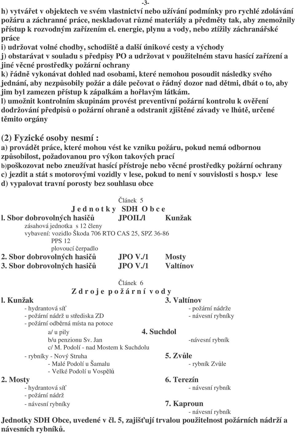 energie, plynu a vody, nebo ztížily záchranářské práce i) udržovat volné chodby, schodiště a další únikové cesty a východy j) obstarávat v souladu s předpisy PO a udržovat v použitelném stavu hasící