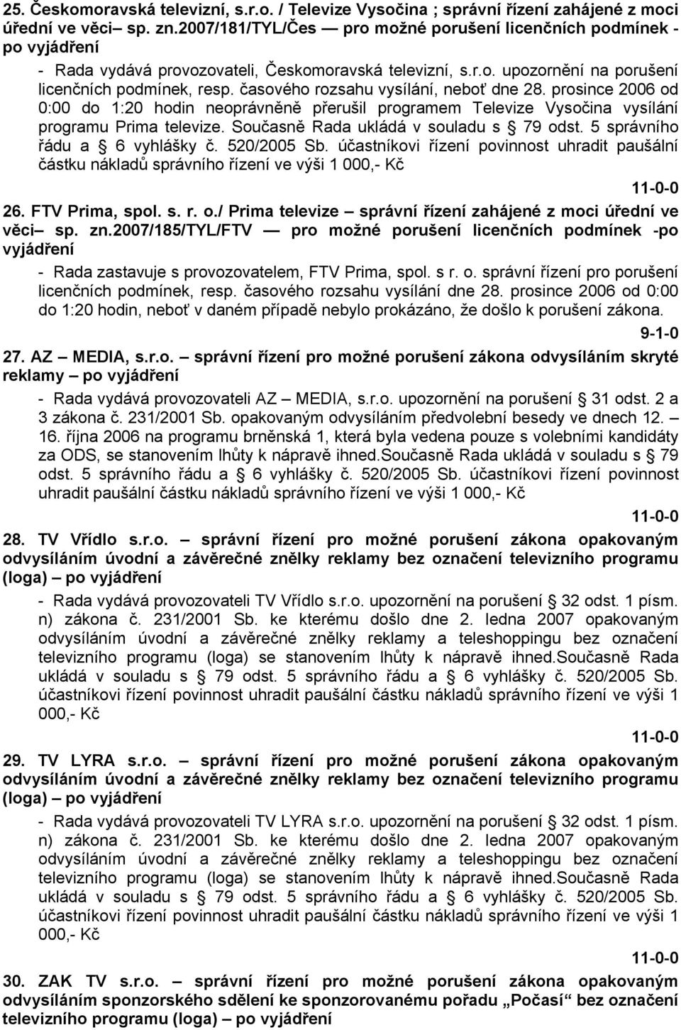 časového rozsahu vysílání, neboť dne 28. prosince 2006 od 0:00 do 1:20 hodin neoprávněně přerušil programem Televize Vysočina vysílání programu Prima televize.