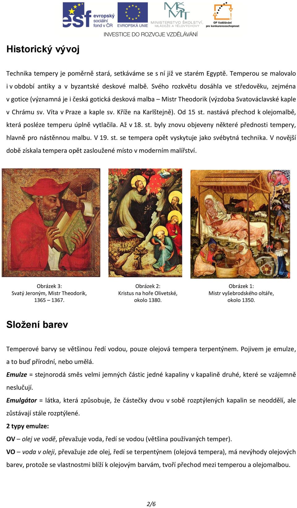 Kříže na Karlštejně). Od 15 st. nastává přechod k olejomalbě, která posléze temperu úplně vytlačila. Až v 18. st. byly znovu objeveny některé přednosti tempery, hlavně pro nástěnnou malbu. V 19. st. se tempera opět vyskytuje jako svébytná technika.