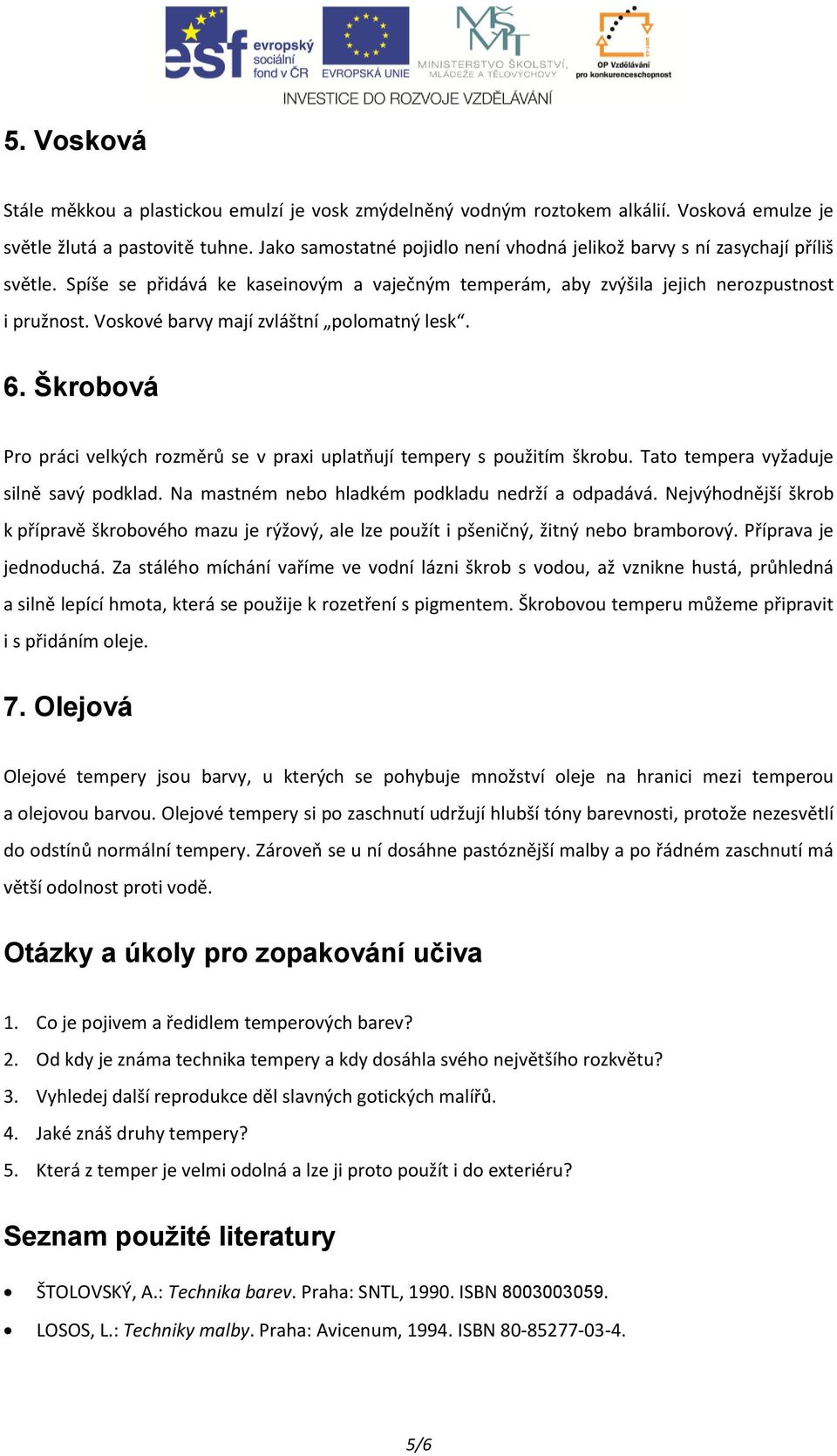 Voskové barvy mají zvláštní polomatný lesk. 6. Škrobová Pro práci velkých rozměrů se v praxi uplatňují tempery s použitím škrobu. Tato tempera vyžaduje silně savý podklad.