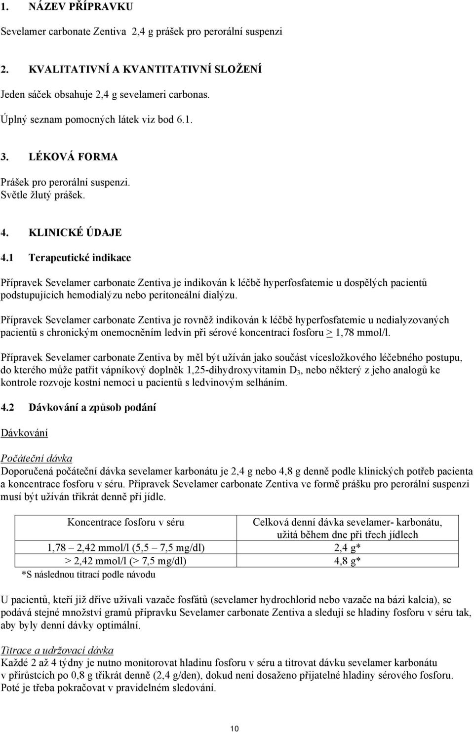 1 Terapeutické indikace Přípravek Sevelamer carbonate Zentiva je indikován k léčbě hyperfosfatemie u dospělých pacientů podstupujících hemodialýzu nebo peritoneální dialýzu.