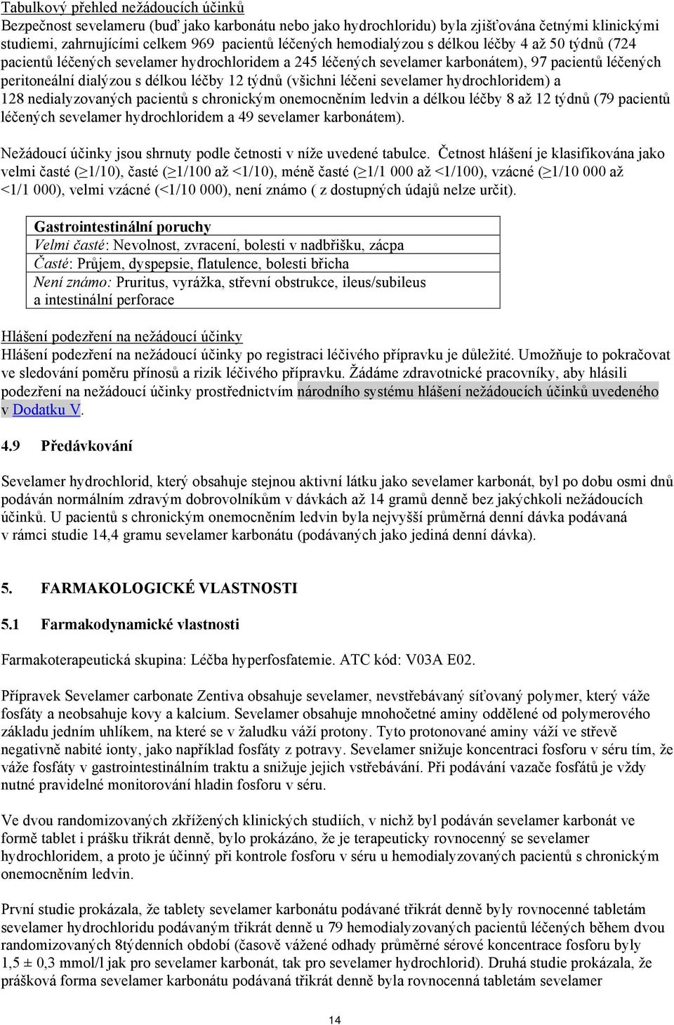 (všichni léčeni sevelamer hydrochloridem) a 128 nedialyzovaných pacientů s chronickým onemocněním ledvin a délkou léčby 8 až 12 týdnů (79 pacientů léčených sevelamer hydrochloridem a 49 sevelamer