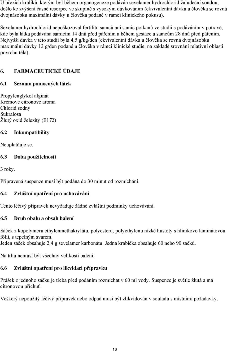 Sevelamer hydrochlorid nepoškozoval fertilitu samců ani samic potkanů ve studii s podáváním v potravě, kde byla látka podávána samicím 14 dnů před pářením a během gestace a samcům 28 dnů před pářením.