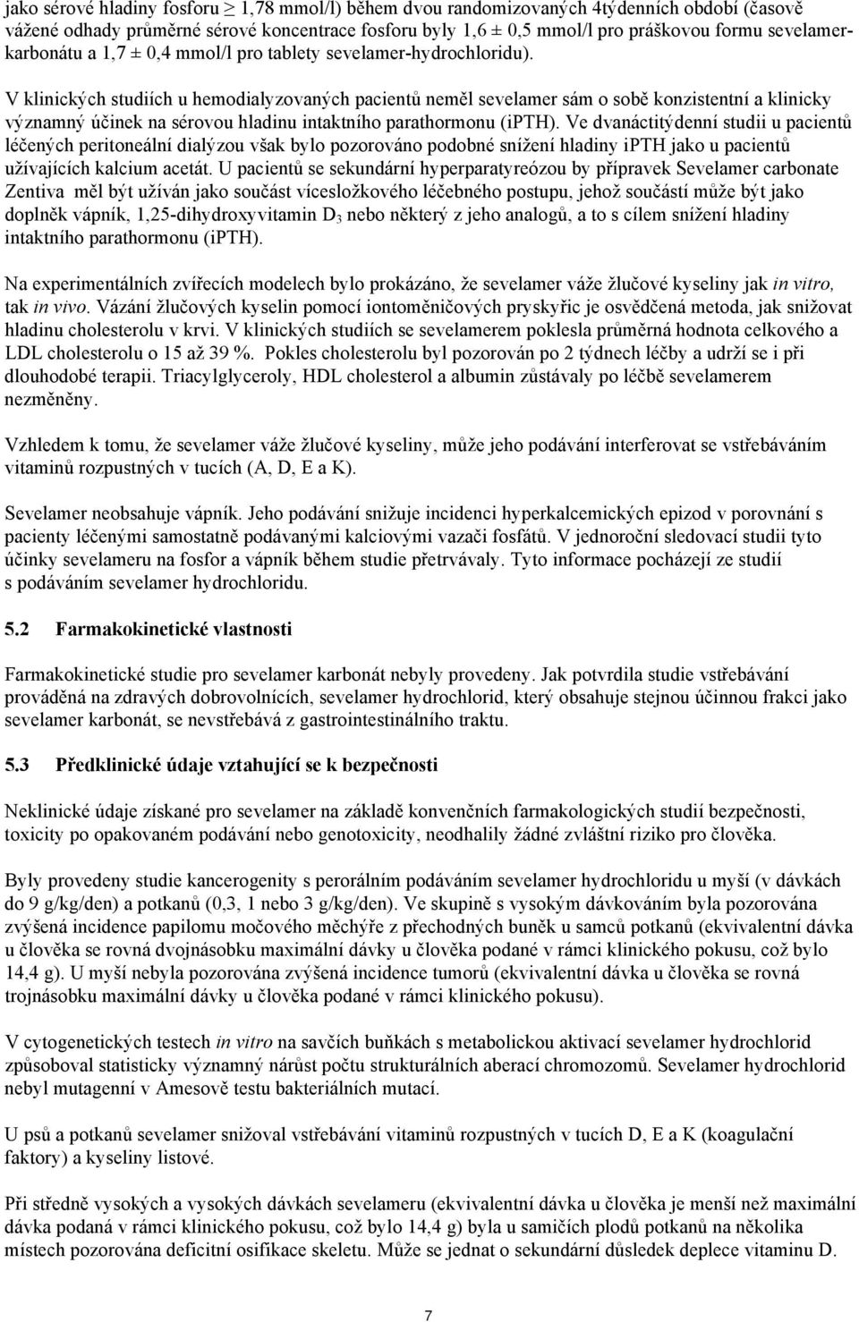 V klinických studiích u hemodialyzovaných pacientů neměl sevelamer sám o sobě konzistentní a klinicky významný účinek na sérovou hladinu intaktního parathormonu (ipth).