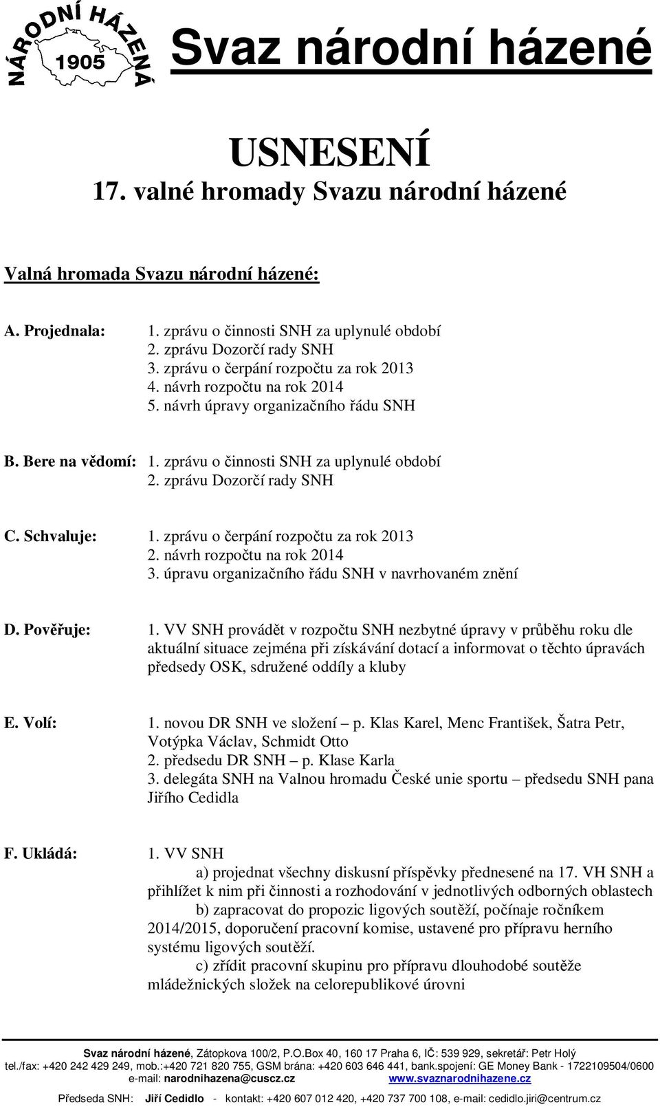 Schvaluje: 1. zprávu o erpání rozpo tu za rok 2013 2. návrh rozpo tu na rok 2014 3. úpravu organiza ního ádu SNH v navrhovaném zn ní D. Pov uje: 1.