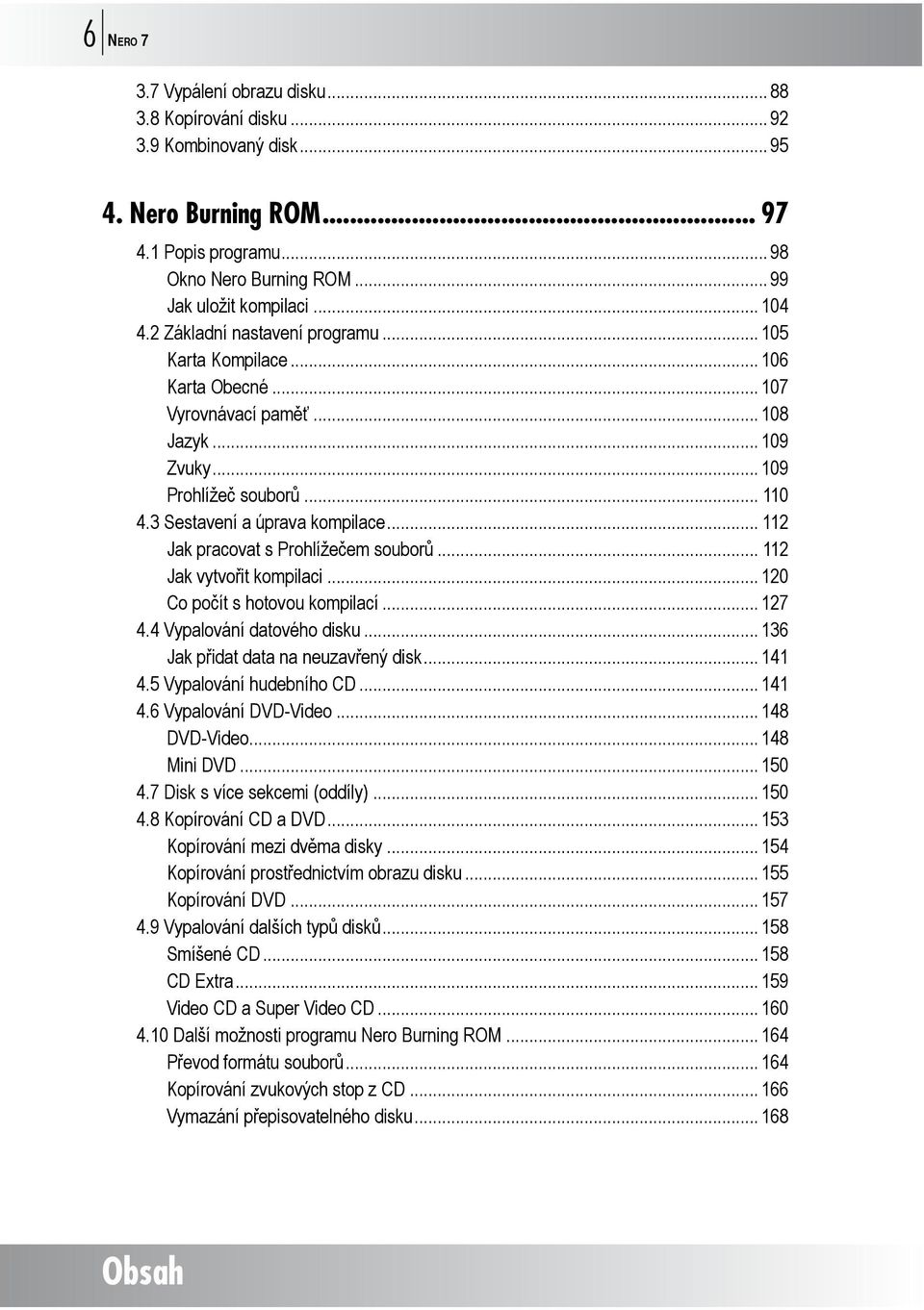 .. 112 Jak pracovat s Prohlížečem souborů... 112 Jak vytvořit kompilaci... 120 Co počít s hotovou kompilací... 127 4.4 Vypalování datového disku... 136 Jak přidat data na neuzavřený disk... 141 4.