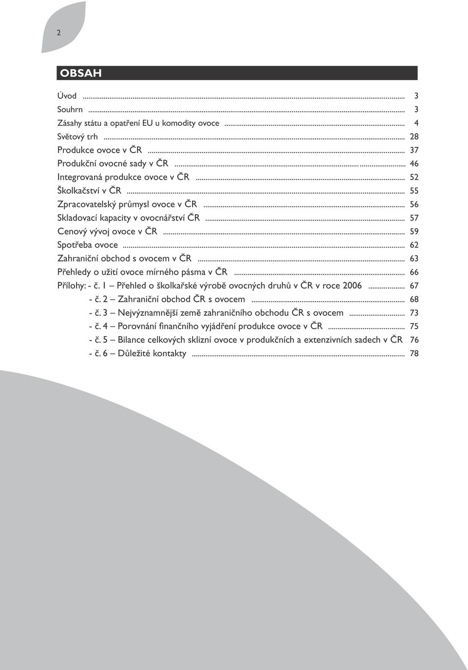 .. 63 Přehledy o užití ovoce mírného pásma v ČR... 66 Přílohy: - č. 1 Přehled o školkařské výrobě ovocných druhů v ČR v roce 2006... 67 - č. 2 Zahraniční obchod ČR s ovocem... 68 - č.
