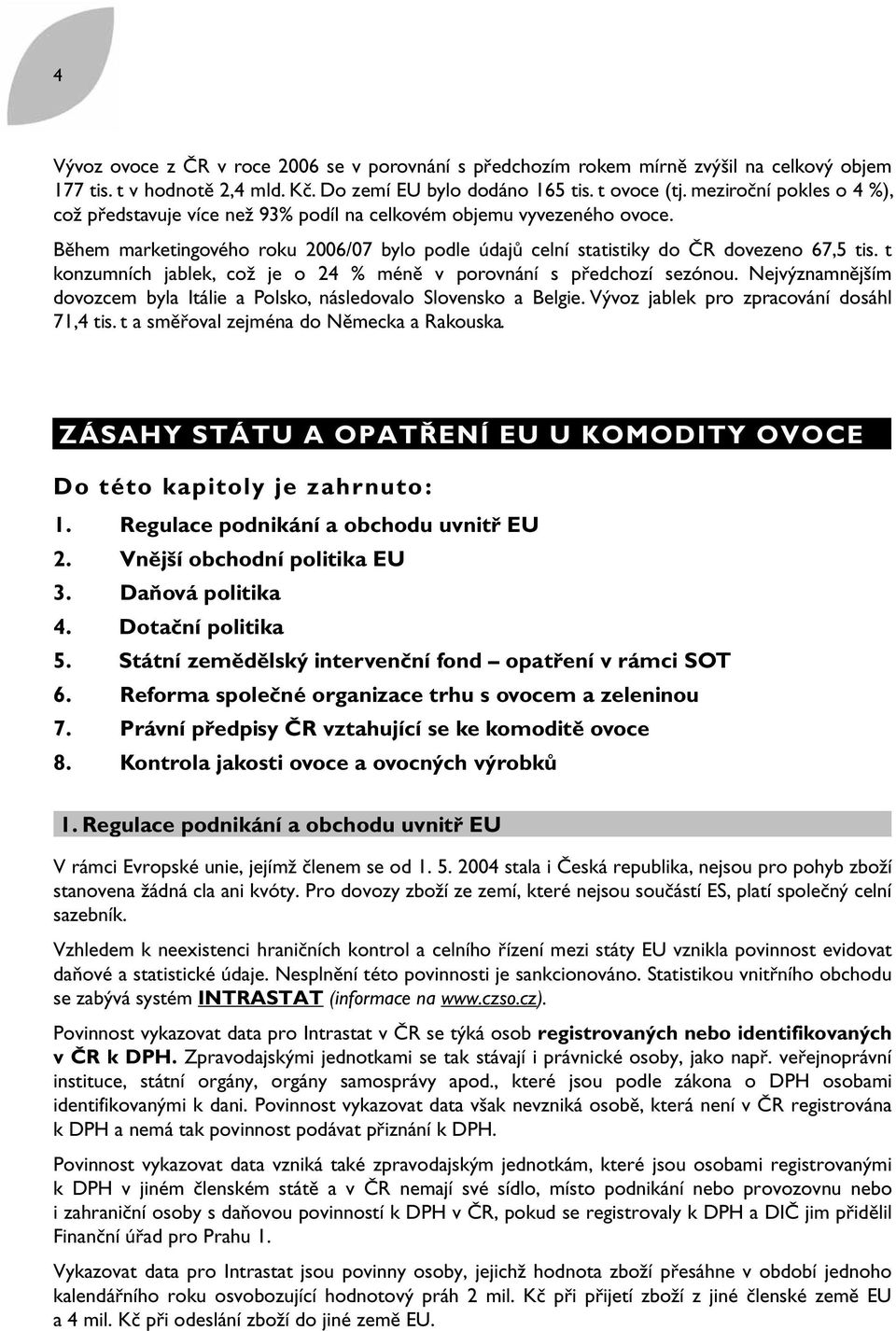 t konzumních jablek, což je o 24 méně v porovnání s předchozí sezónou. Nejvýznamnějším dovozcem byla Itálie a Polsko, následovalo Slovensko a Belgie. Vývoz jablek pro zpracování dosáhl 71,4 tis.