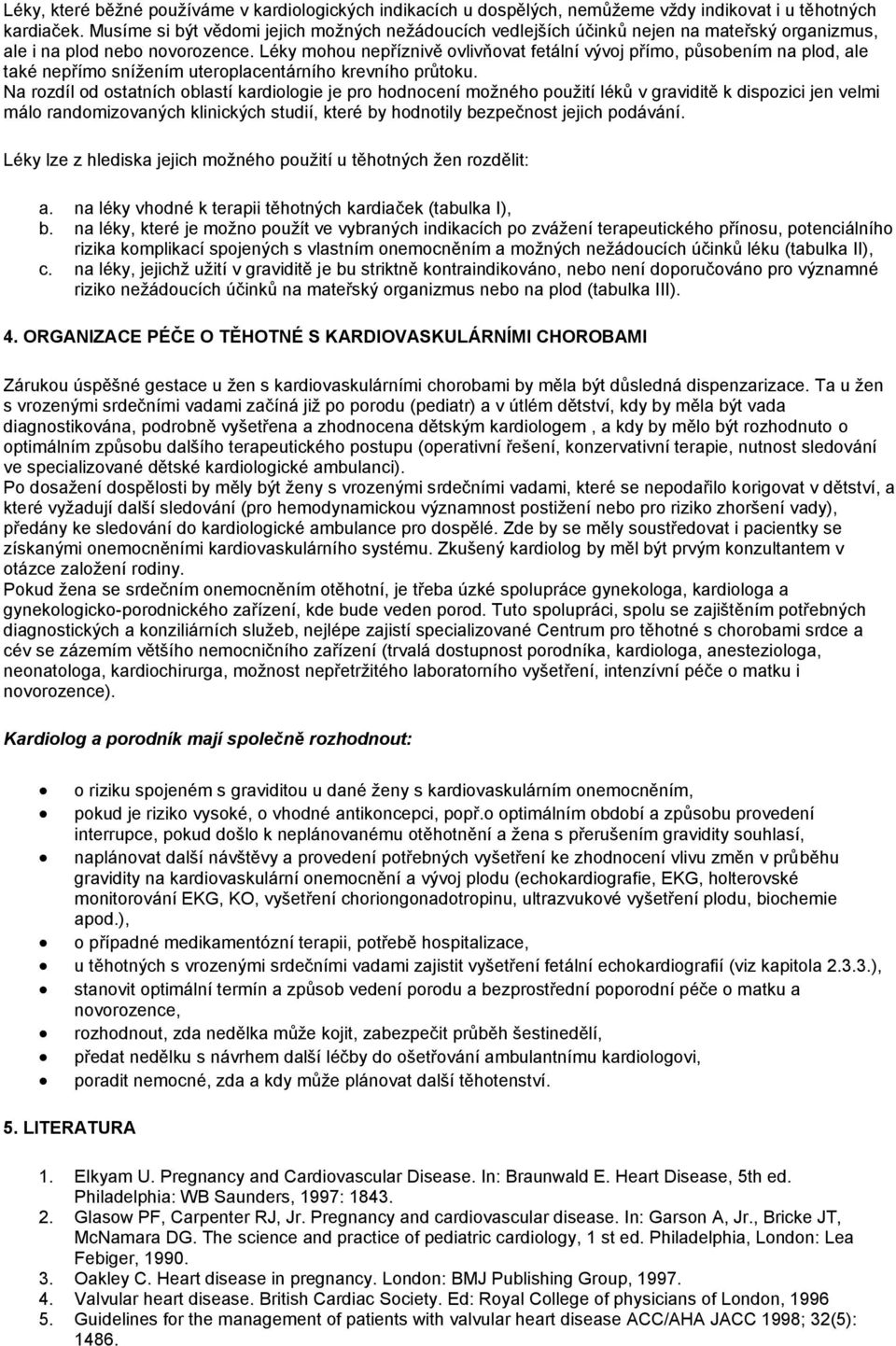 Léky mohou nepříznivě ovlivňovat fetální vývoj přímo, působením na plod, ale také nepřímo snížením uteroplacentárního krevního průtoku.