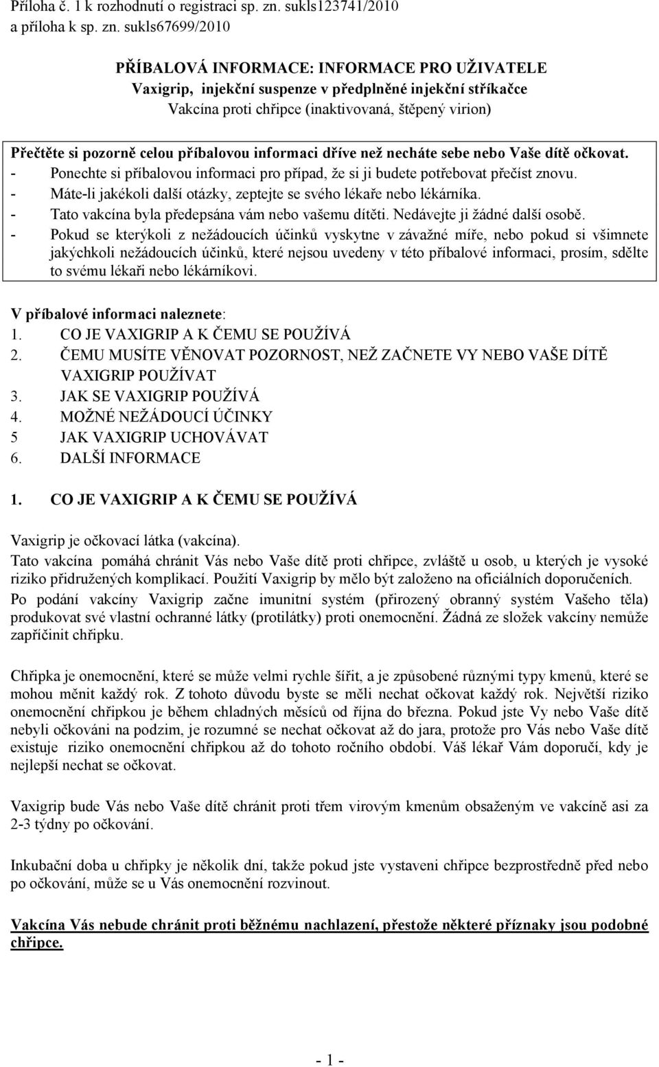 sukls67699/2010 PŘÍBALOVÁ INFORMACE: INFORMACE PRO UŽIVATELE Vaxigrip, injekční suspenze v předplněné injekční stříkačce Vakcína proti chřipce (inaktivovaná, štěpený virion) Přečtěte si pozorně celou