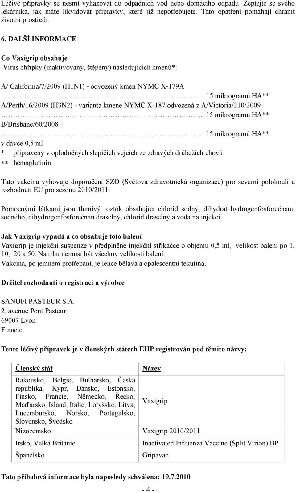 DALŠÍ INFORMACE Co Vaxigrip obsahuje Virus chřipky (inaktivovaný, štěpený) následujících kmenů*: A/ California/7/2009 (H1N1) - odvozený kmen NYMC X-179A.