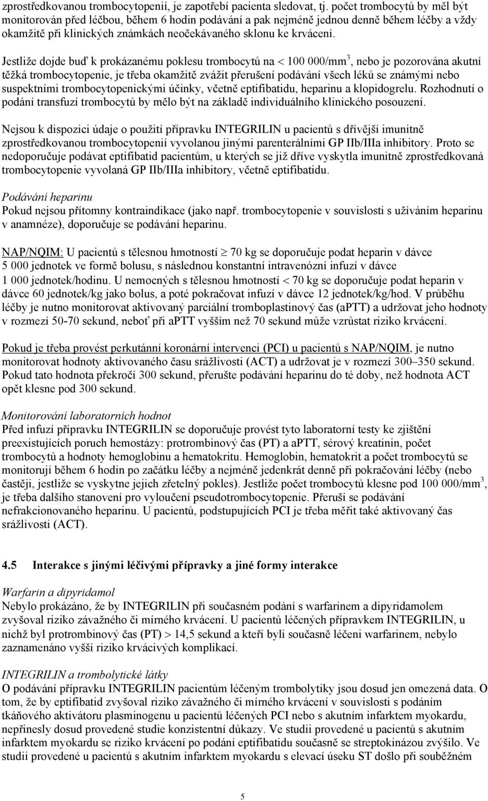 Jestliže dojde buď k prokázanému poklesu trombocytů na 100 000/mm 3, nebo je pozorována akutní těžká trombocytopenie, je třeba okamžitě zvážit přerušení podávání všech léků se známými nebo
