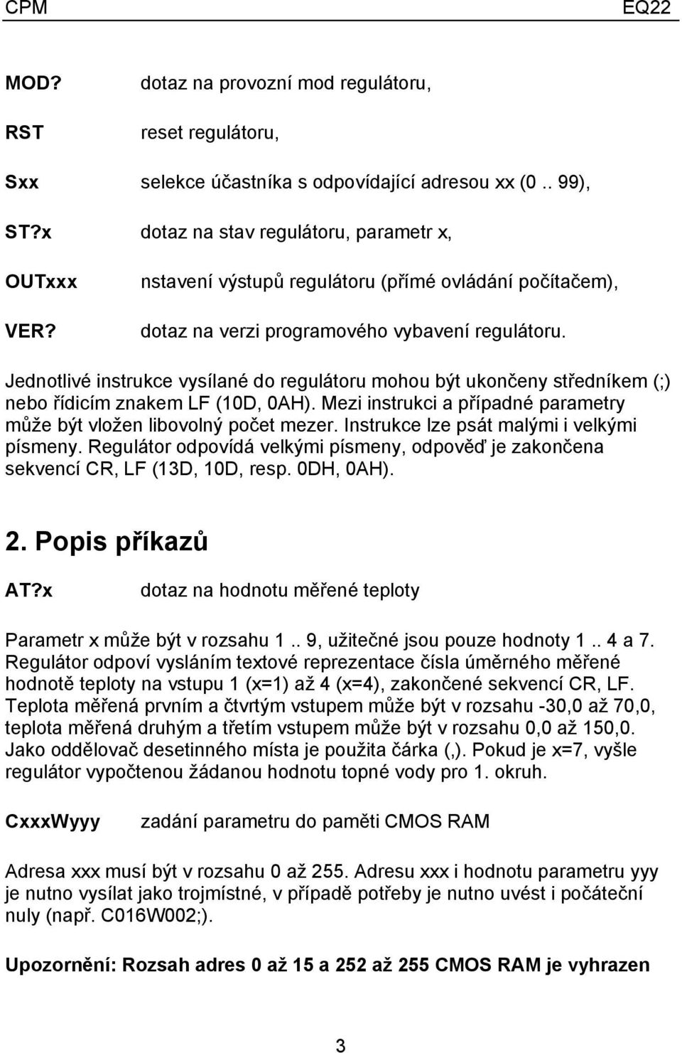 Jednotlivé instrukce vysílané do regulátoru mohou být ukončeny středníkem (;) nebo řídicím znakem LF (10D, 0AH). Mezi instrukci a případné parametry může být vložen libovolný počet mezer.