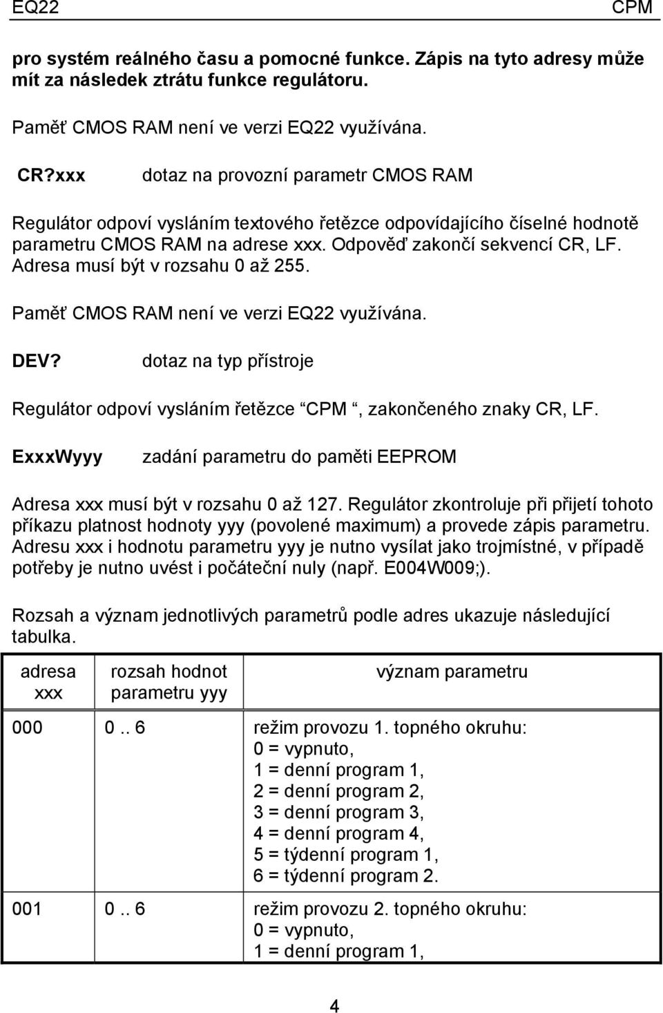 Adresa musí být v rozsahu 0 až 255. Paměť CMOS RAM není ve verzi EQ22 využívána. DEV? dotaz na typ přístroje Regulátor odpoví vysláním řetězce CPM, zakončeného znaky CR, LF.