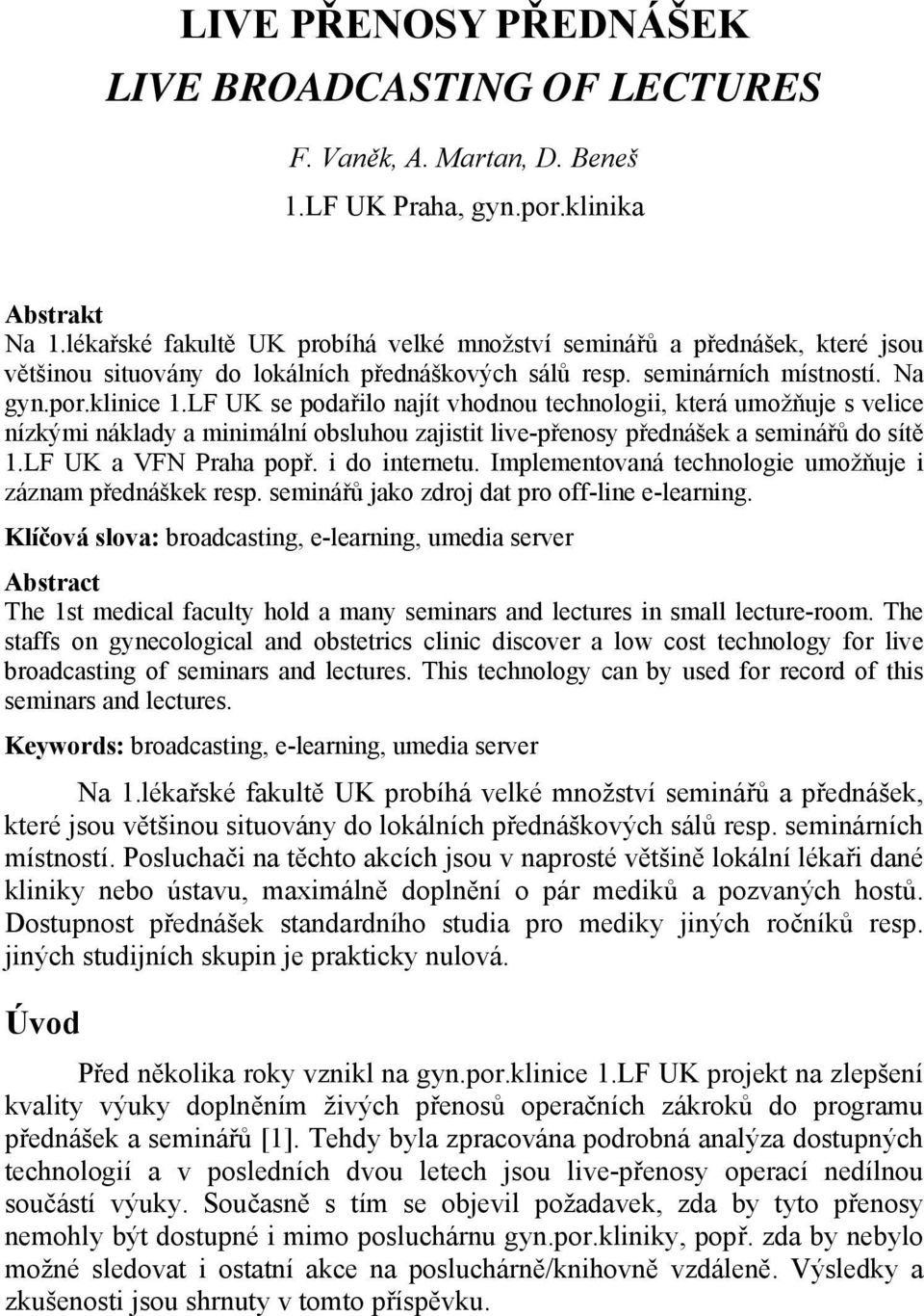 LF UK se podařilo najít vhodnou technologii, která umožňuje s velice nízkými náklady a minimální obsluhou zajistit live-přenosy přednášek a seminářů do sítě 1.LF UK a VFN Praha popř. i do internetu.