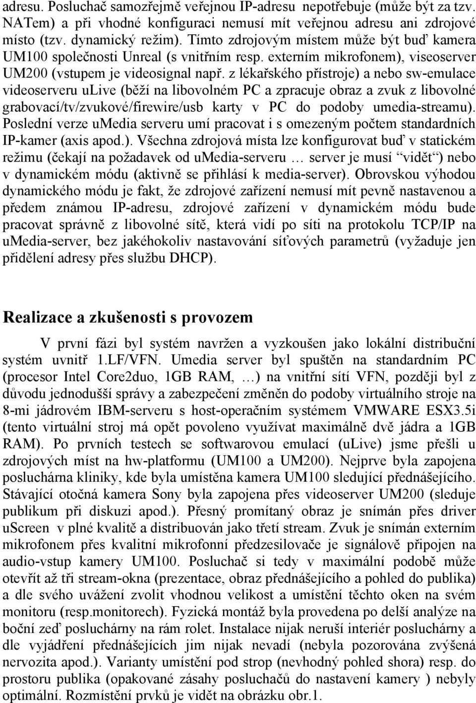 z lékařského přístroje) a nebo sw-emulace videoserveru ulive (běží na libovolném PC a zpracuje obraz a zvuk z libovolné grabovací/tv/zvukové/firewire/usb karty v PC do podoby umedia-streamu).