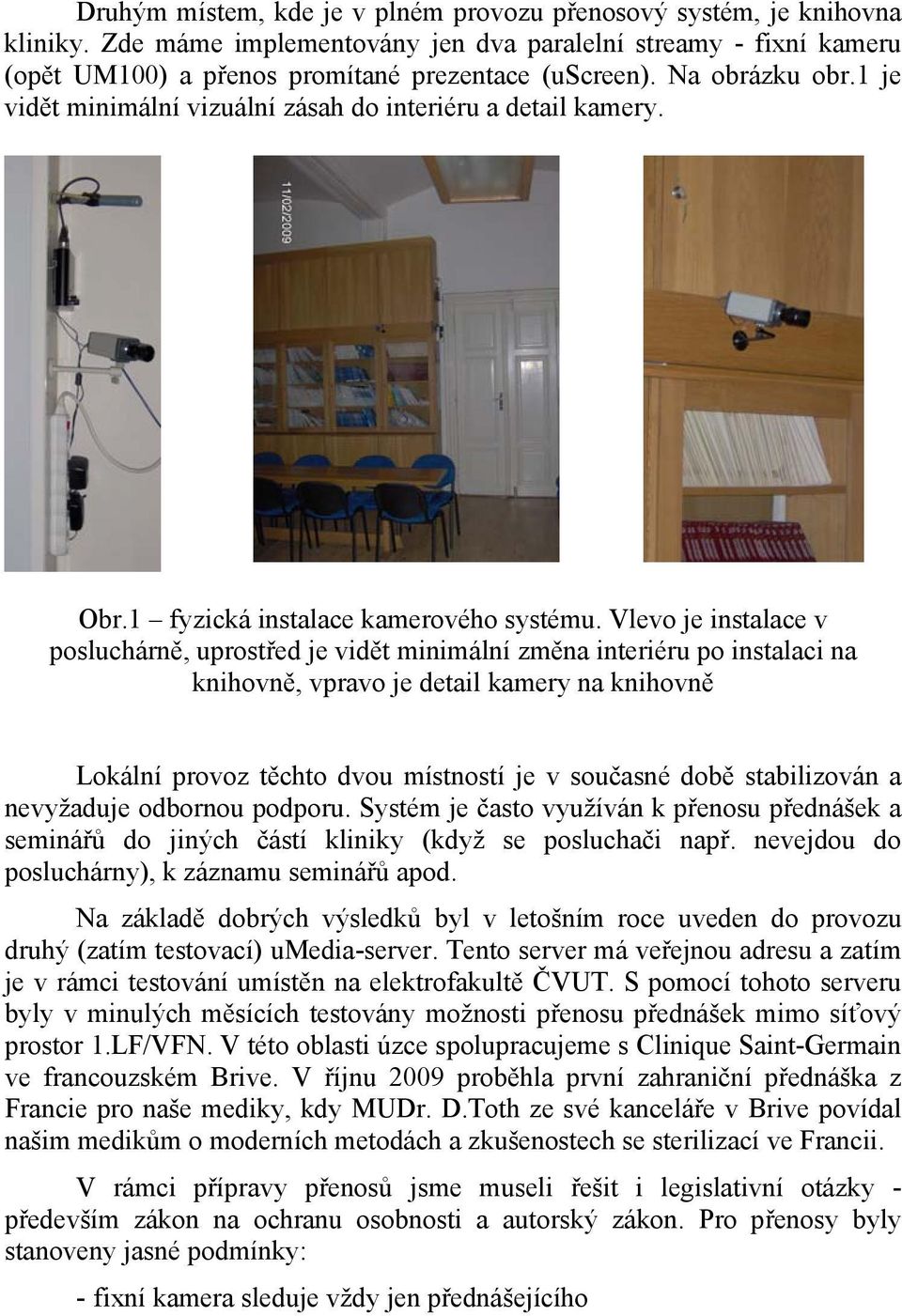 Vlevo je instalace v posluchárně, uprostřed je vidět minimální změna interiéru po instalaci na knihovně, vpravo je detail kamery na knihovně Lokální provoz těchto dvou místností je v současné době