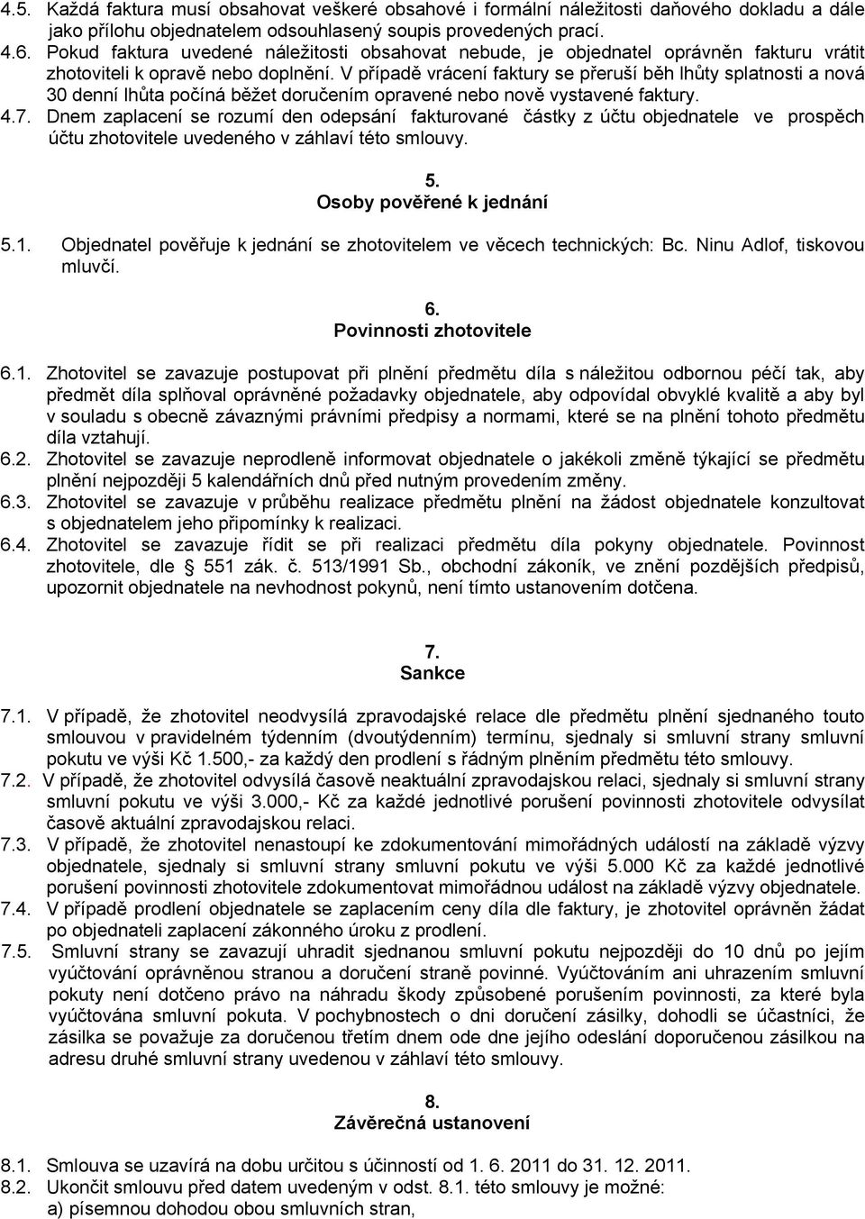 V případě vrácení faktury se přeruší běh lhůty splatnosti a nová 30 denní lhůta počíná běžet doručením opravené nebo nově vystavené faktury. 4.7.