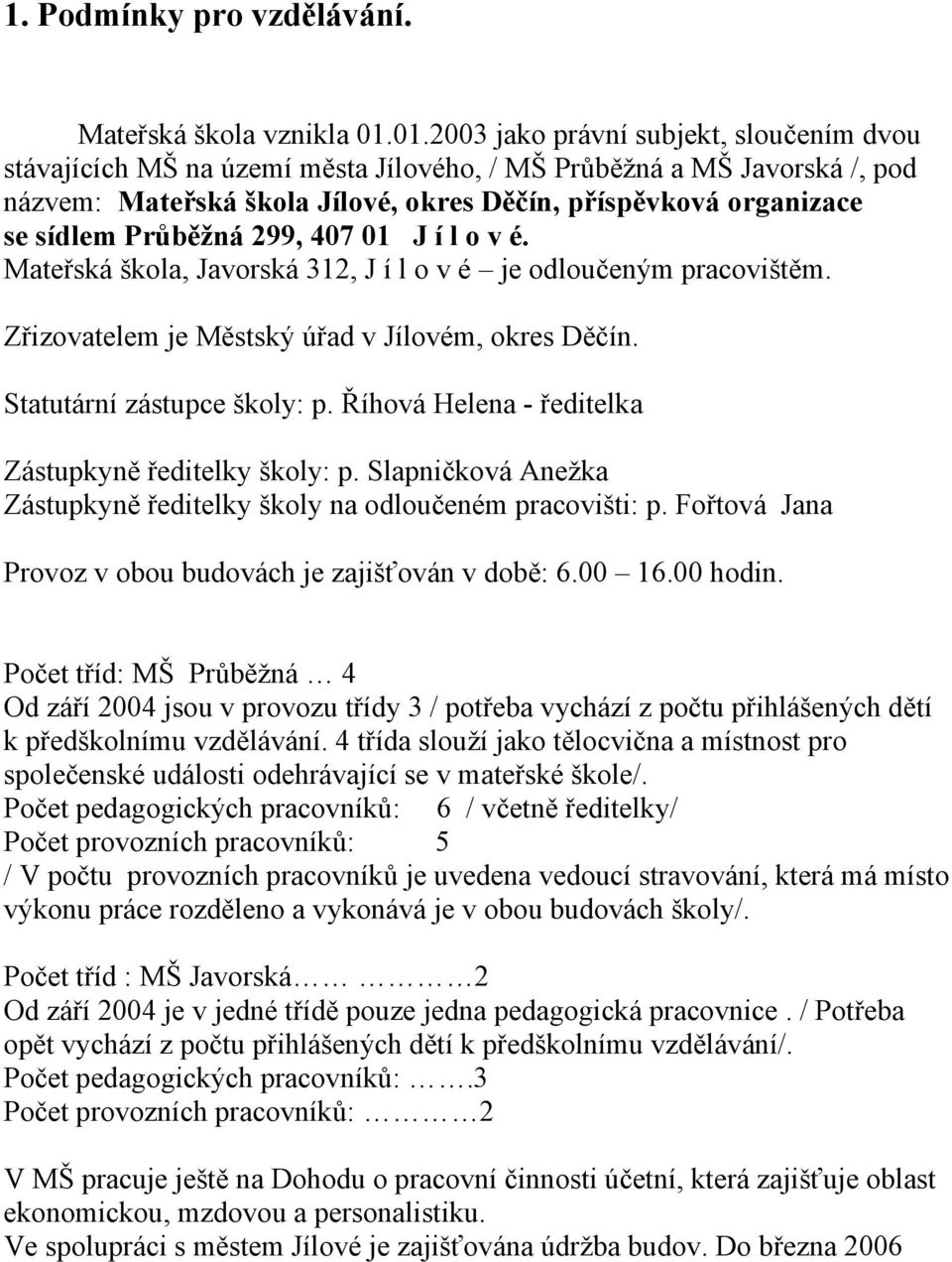 Průběžná 299, 407 01 J í l o v é. Mateřská škola, Javorská 312, J í l o v é je odloučeným pracovištěm. Zřizovatelem je Městský úřad v Jílovém, okres Děčín. Statutární zástupce školy: p.