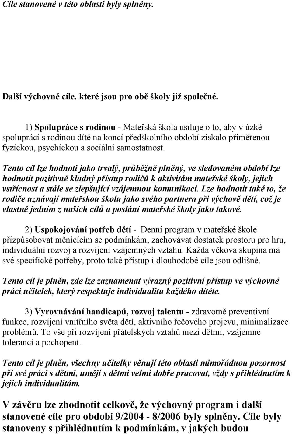 Tento cíl lze hodnoti jako trvalý, průběžně plněný, ve sledovaném období lze hodnotit pozitivně kladný přístup rodičů k aktivitám mateřské školy, jejich vstřícnost a stále se zlepšující vzájemnou