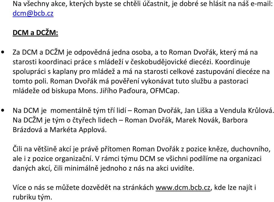 Roman Dvořák má pověření vykonávat tuto službu a pastoraci mládeže od biskupa Mons. Jiřího Paďoura, OFMCap. Na DCM je momentálně tým tří lidí Roman Dvořák, Jan Liška a Vendula Krůlová.