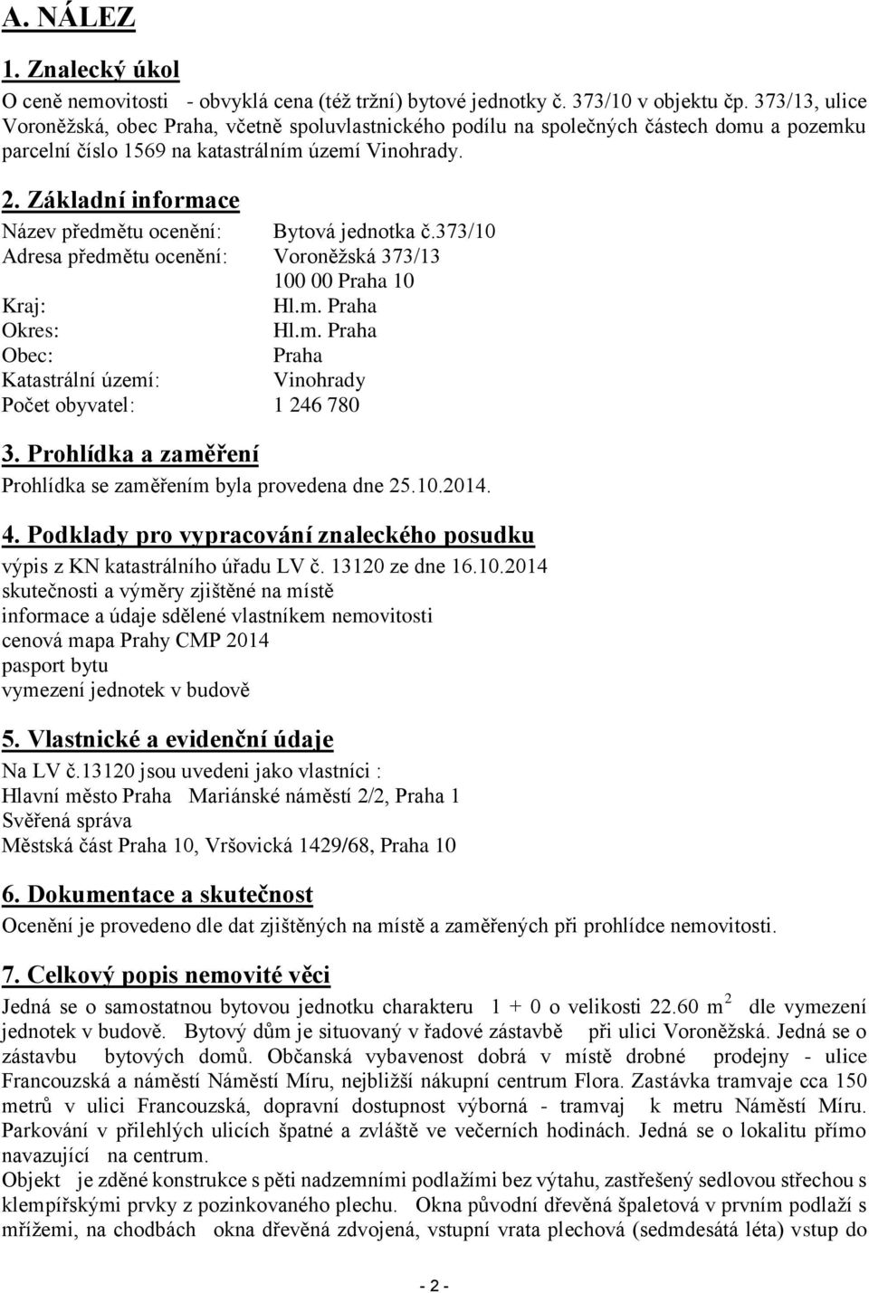 Základní informace Název předmětu ocenění: Bytová jednotka č.373/10 Adresa předmětu ocenění: Voroněžská 373/13 100 00 Praha 10 Kraj: Hl.m. Praha Okres: Hl.m. Praha Obec: Praha Katastrální území: Vinohrady Počet obyvatel: 1 246 780 3.