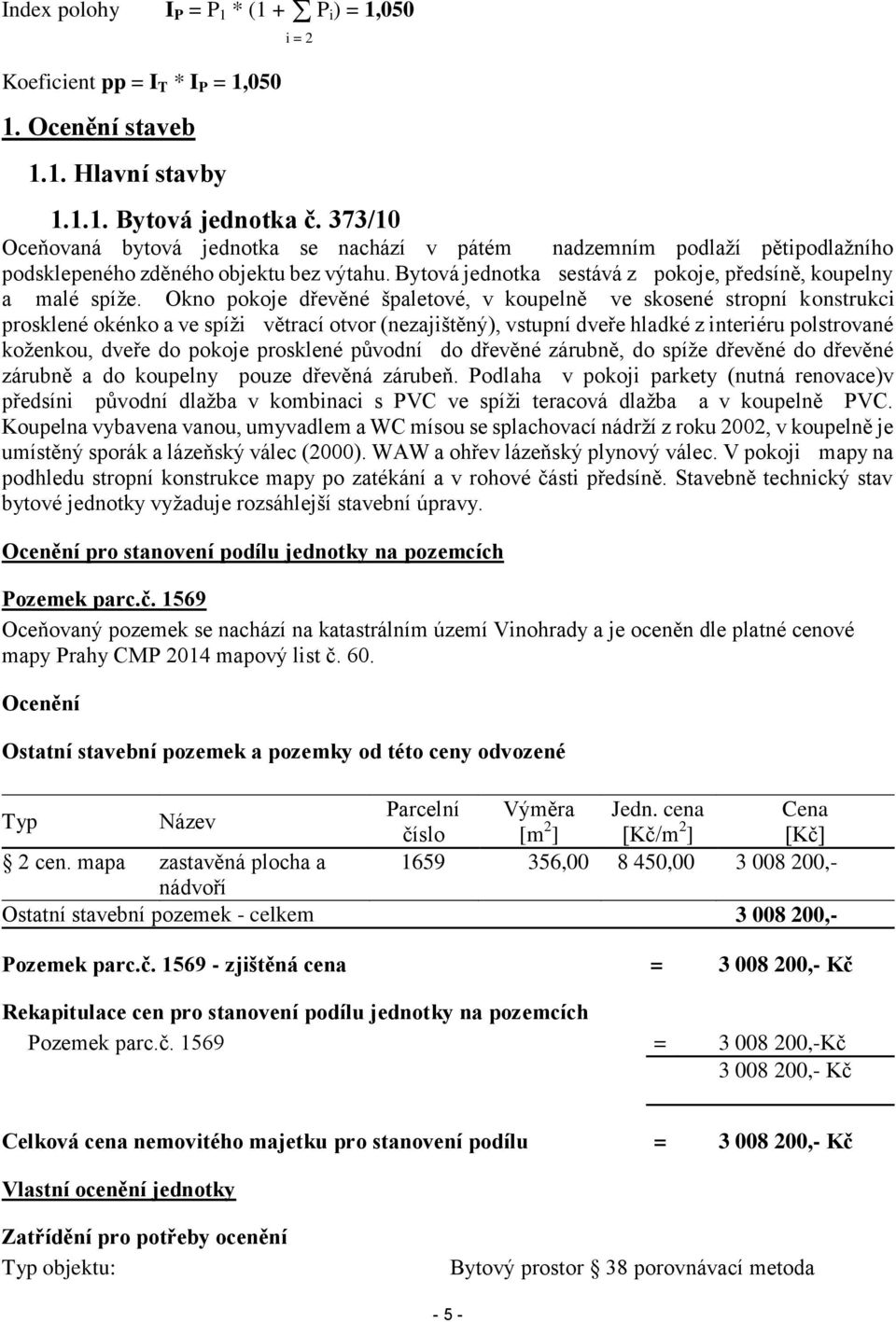 Okno pokoje dřevěné špaletové, v koupelně ve skosené stropní konstrukci prosklené okénko a ve spíži větrací otvor (nezajištěný), vstupní dveře hladké z interiéru polstrované koženkou, dveře do pokoje