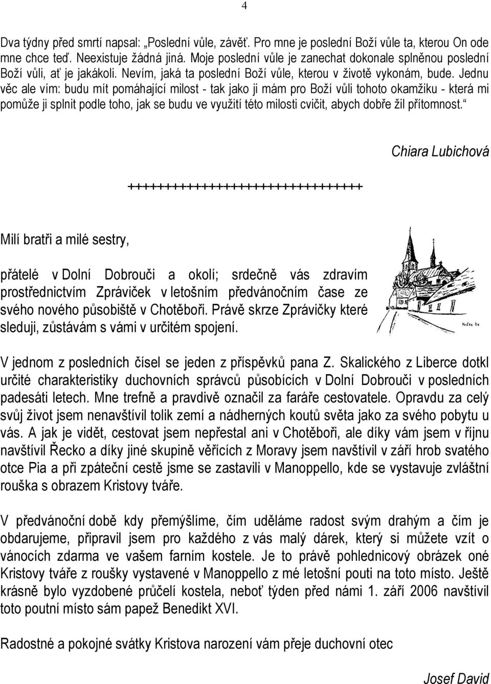 Jednu věc ale vím: budu mít pomáhající milost - tak jako ji mám pro Boží vůli tohoto okamžiku - která mi pomůže ji splnit podle toho, jak se budu ve využití této milosti cvičit, abych dobře žil